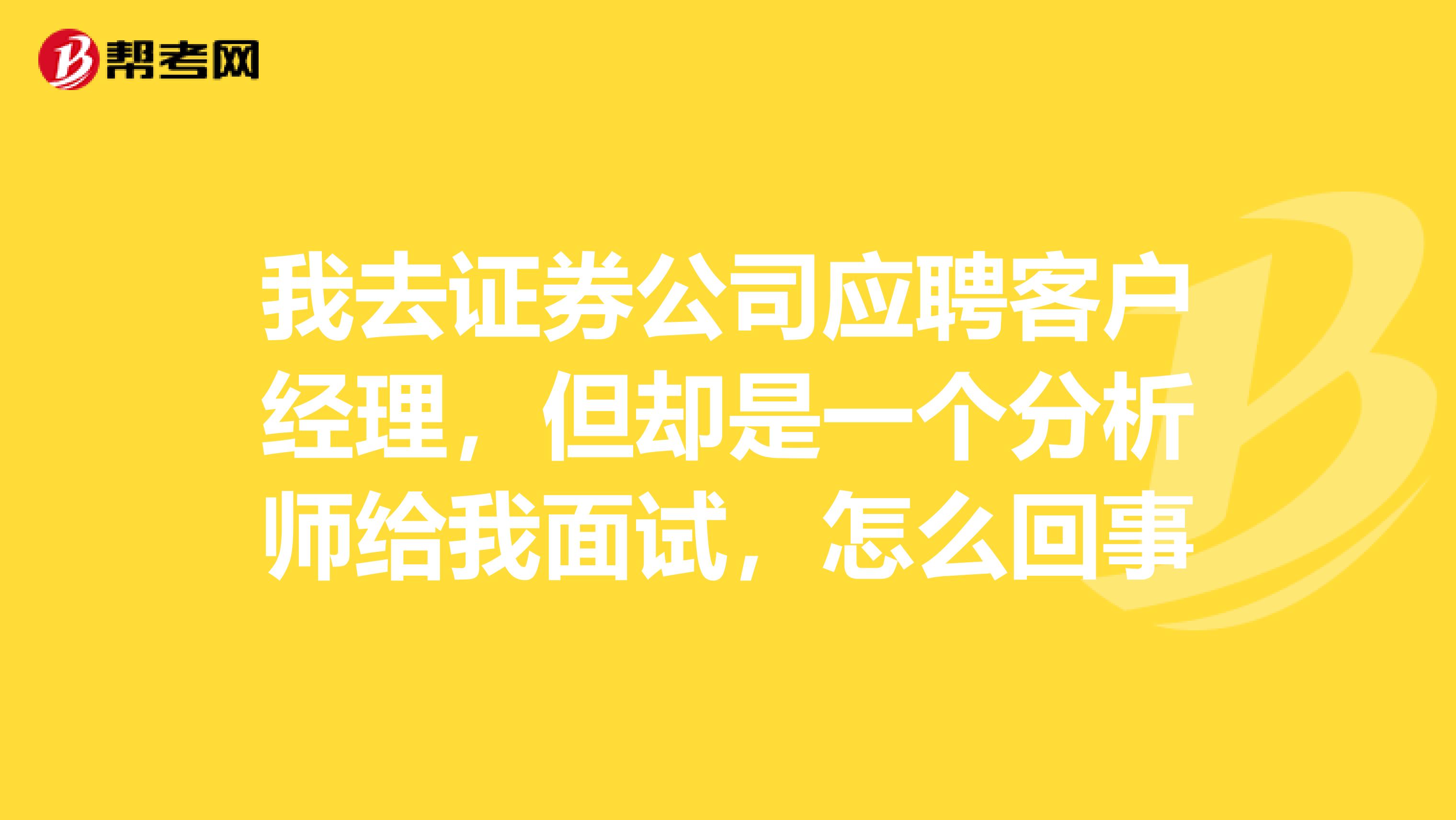 我去证券公司应聘客户经理,但却是一个分析师给我面试,怎么回事