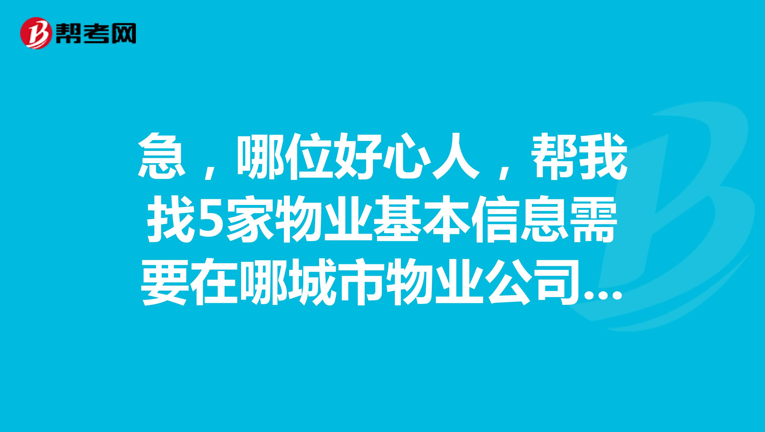 急，哪位好心人，帮我找5家物业基本信息需要在哪城市物业公司全称管理小区名称小区客服电话