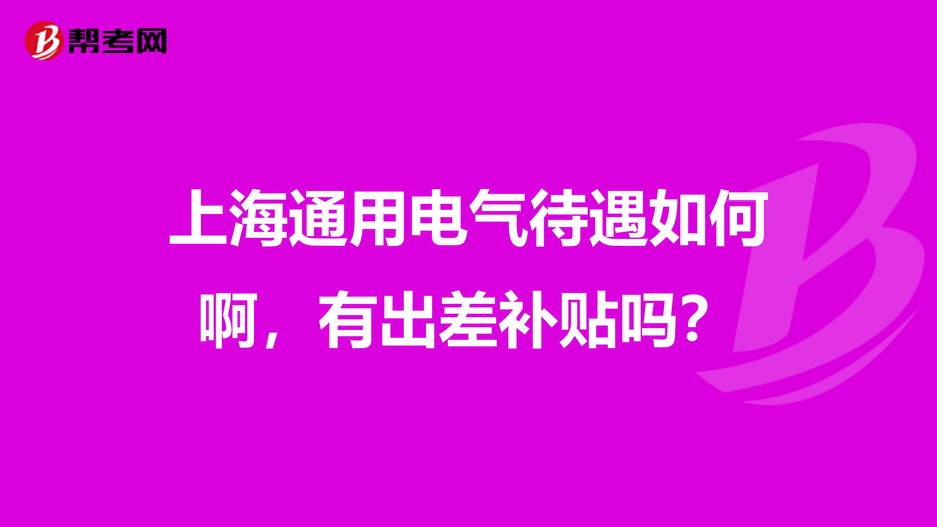 上海通用电气待遇如何啊,有出差补贴吗?