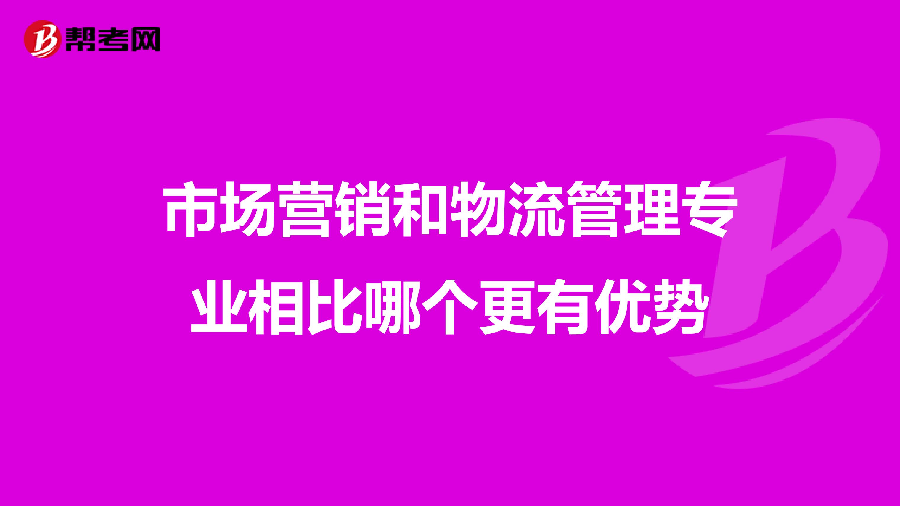 市场营销和物流管理专业相比哪个更有优势
