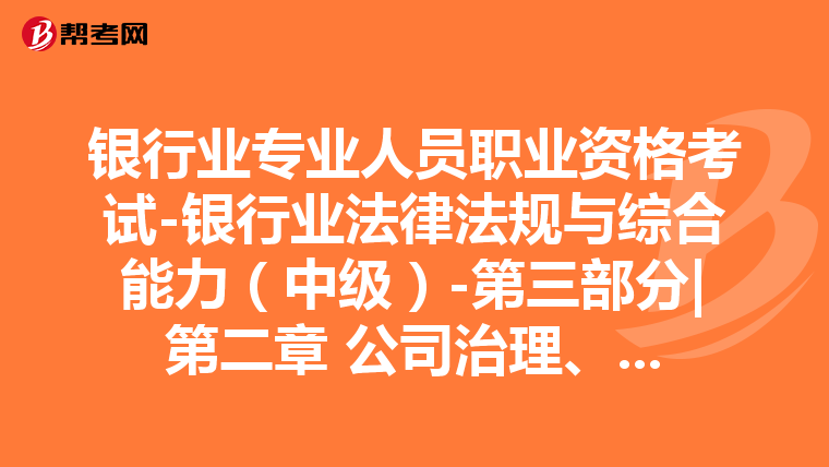 银行业专业人员职业资格考试-银行业法律法规与综合能力(中级)-第三部分|第二章 公司治理、内部控制与合规管理-第一节 公司治理