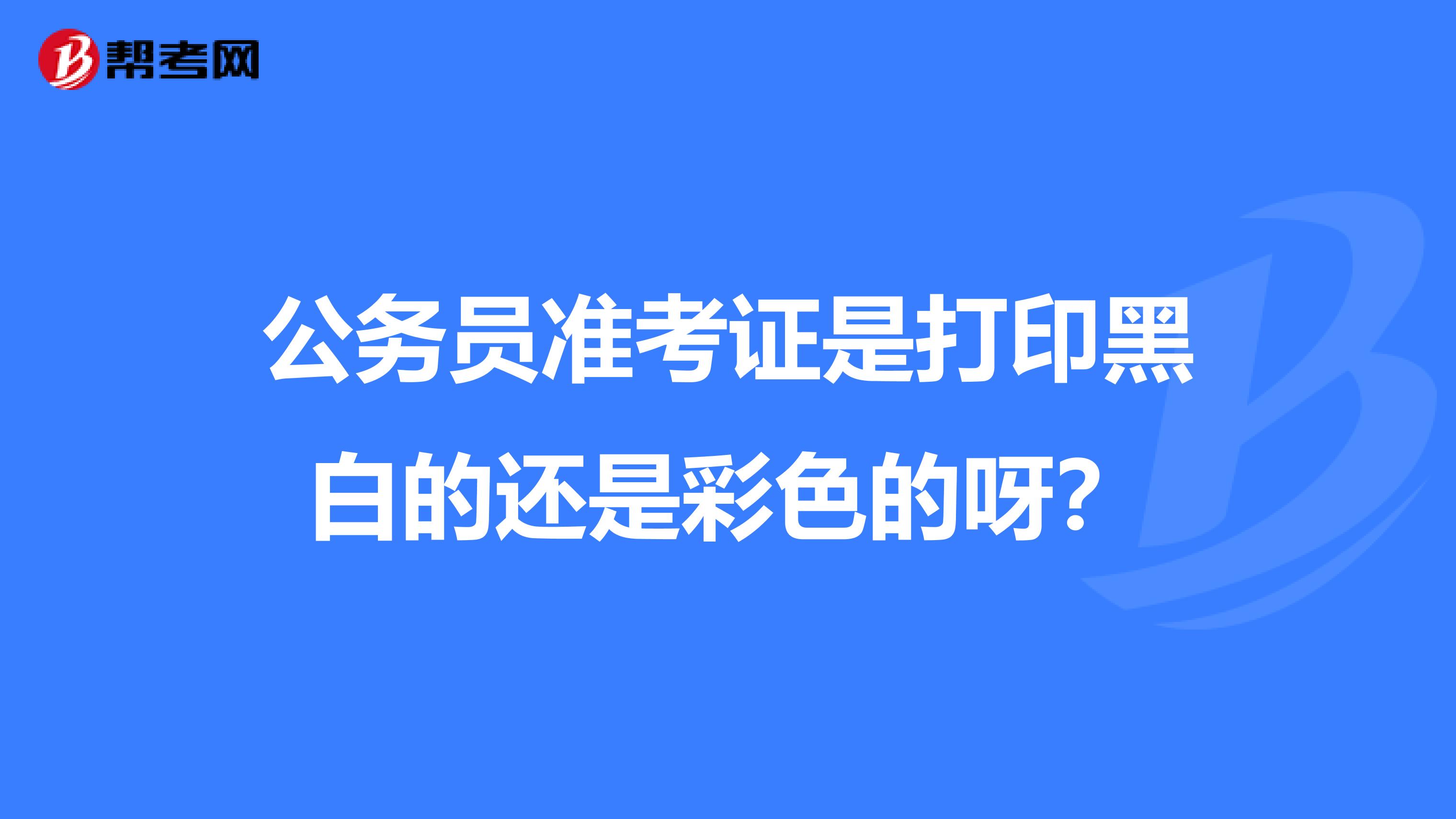 公务员准考证是打印黑白的还是彩色的呀?