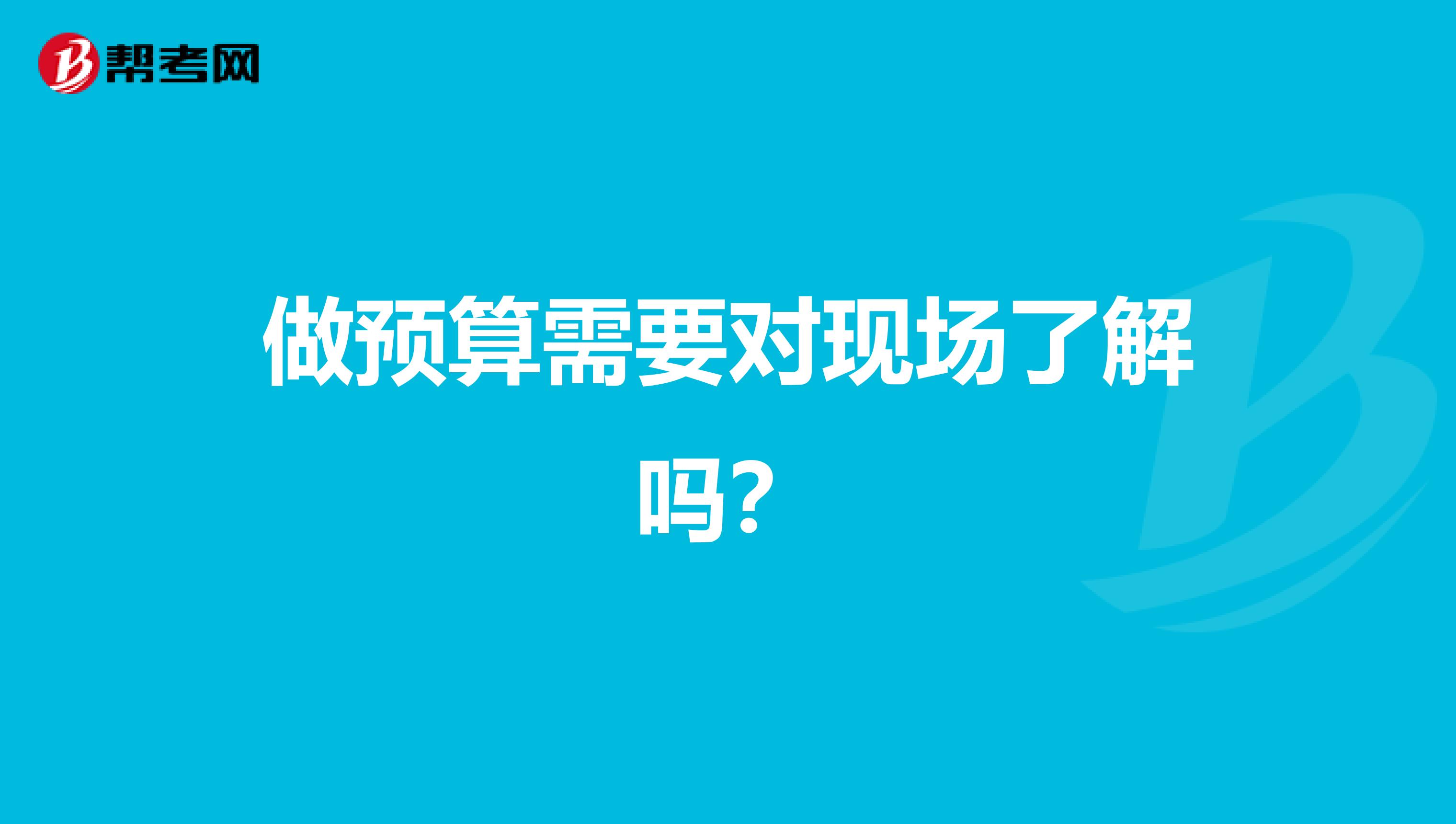 做预算需要对现场了解吗？