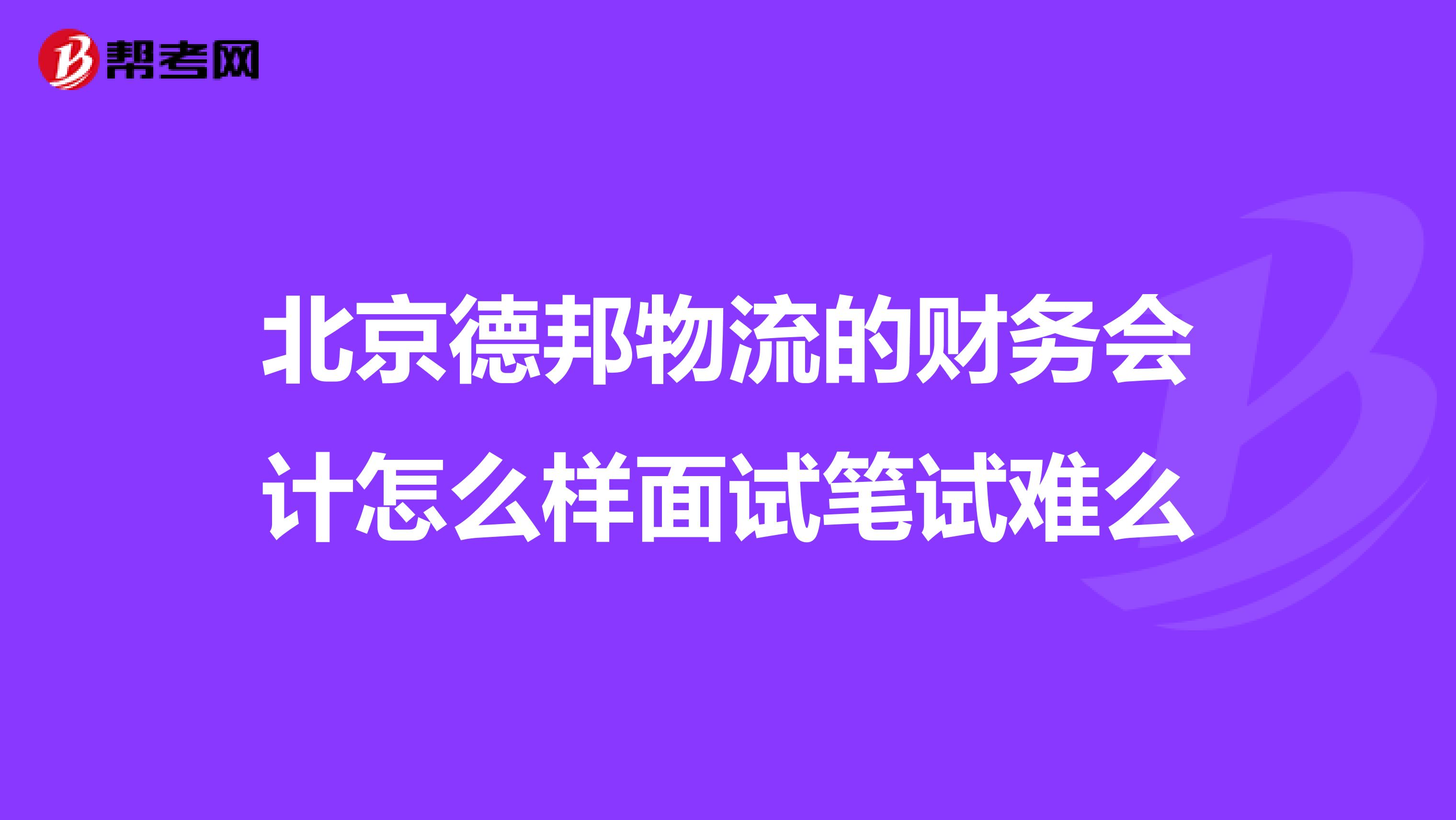 北京德邦物流的财务会计怎么样面试笔试难么