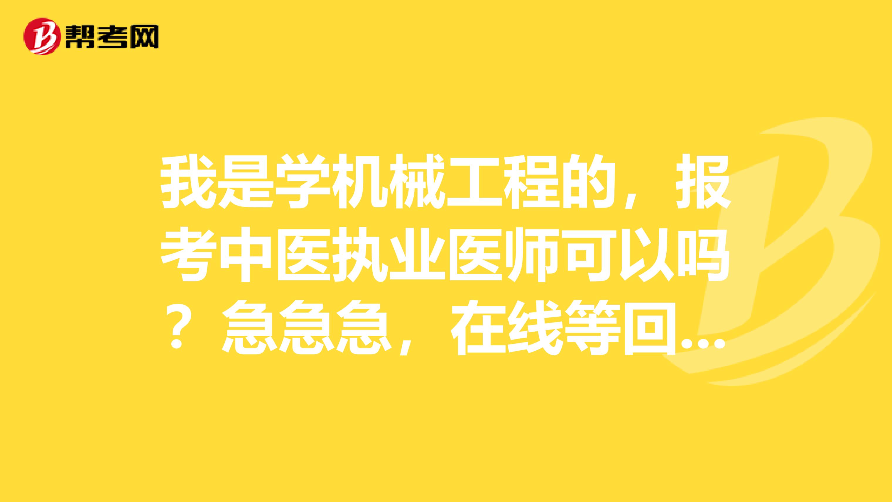 我是學(xué)機(jī)械工程的，報(bào)考中醫(yī)執(zhí)業(yè)醫(yī)師可以嗎？急急急，在線(xiàn)等回復(fù)哦