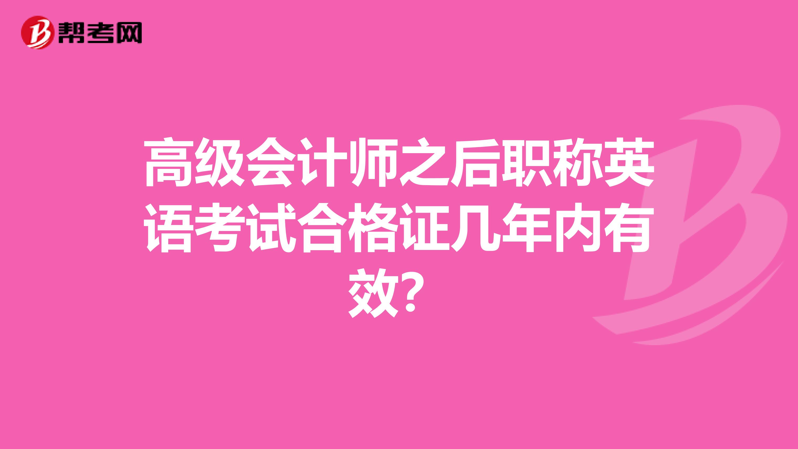 高级会计师之后职称英语考试合格证几年内有效？