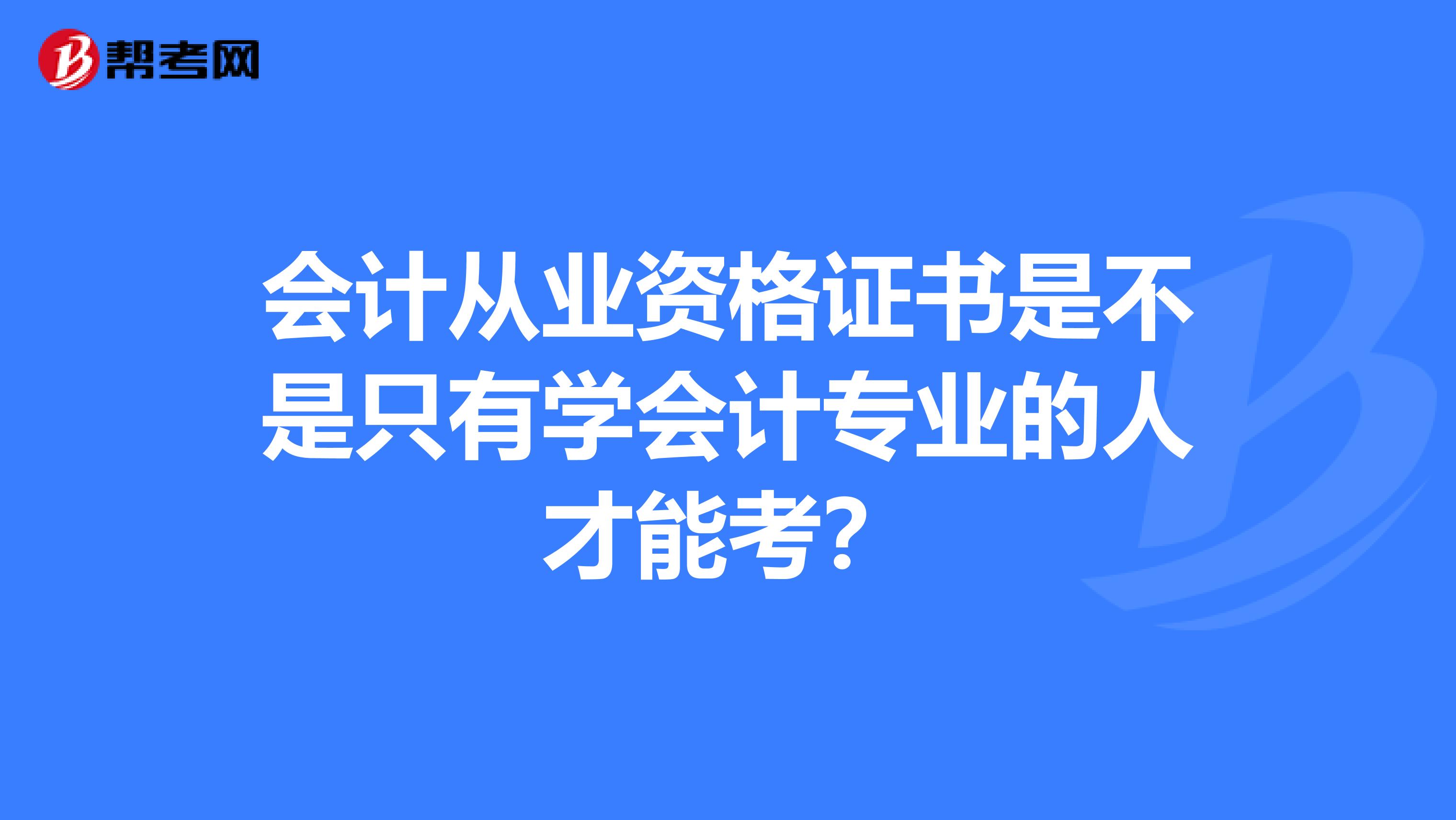 会计从业资格证书是不是只有学会计专业的人才能考?