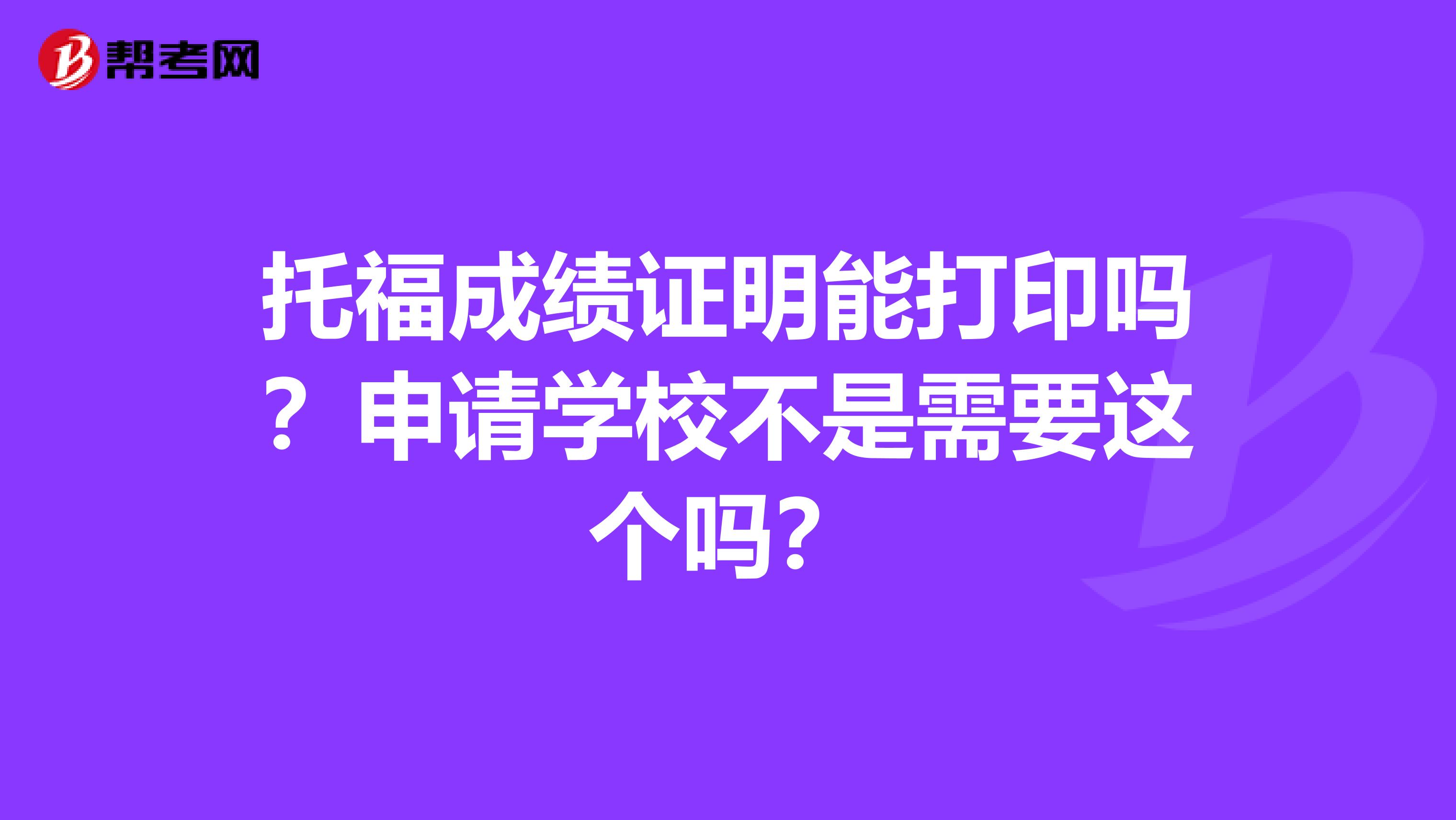 托福成绩证明能打印吗？申请学校不是需要这个吗？