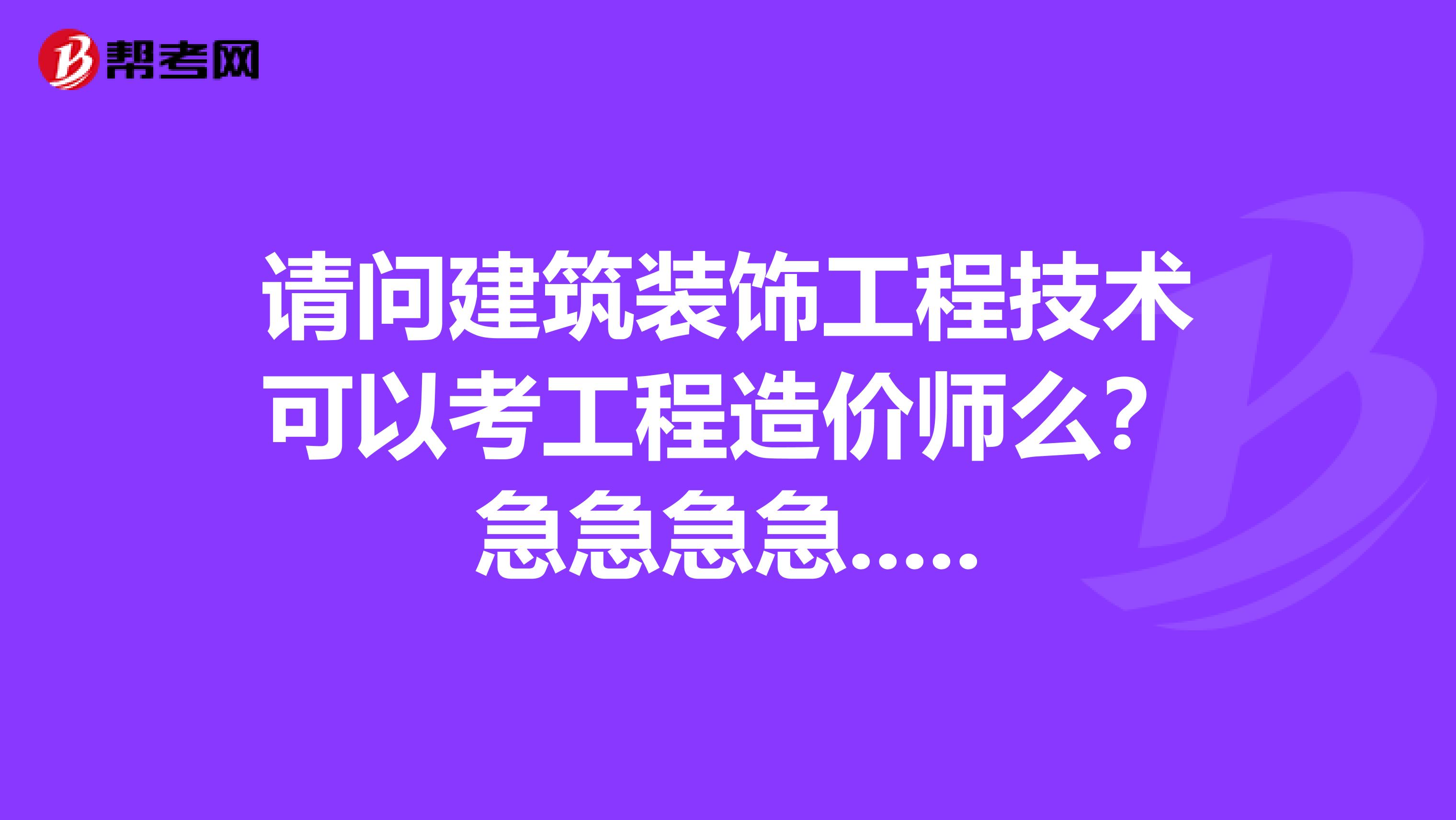 请问建筑装饰工程技术可以考工程造价师么？急急急急.....