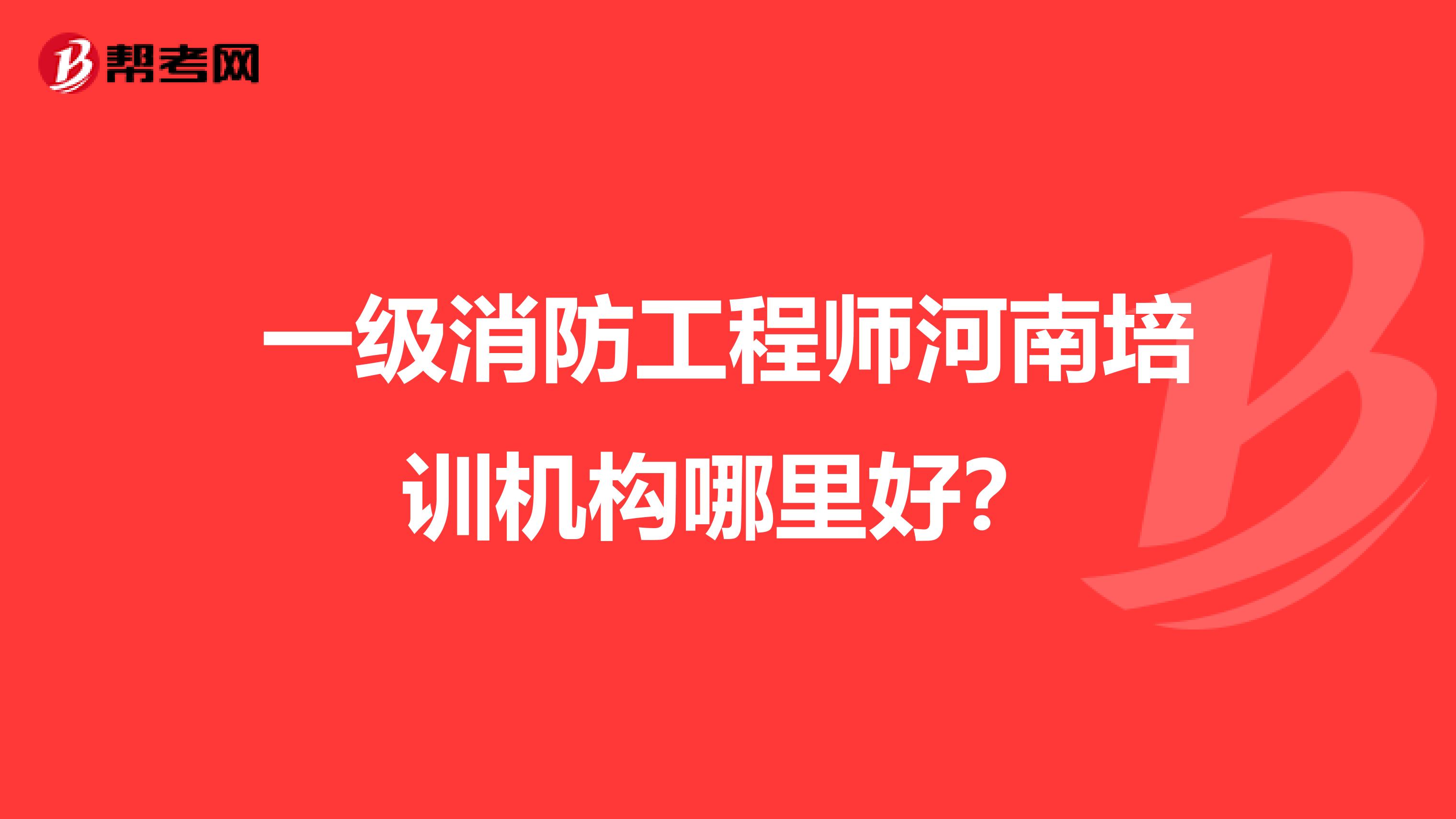 一级消防工程师河南培训机构哪里好?