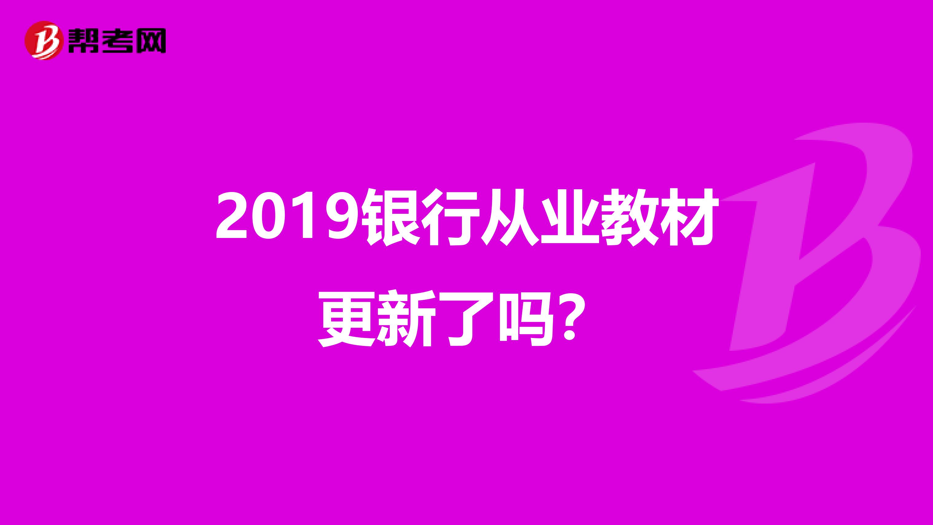 2019银行从业教材更新了吗？