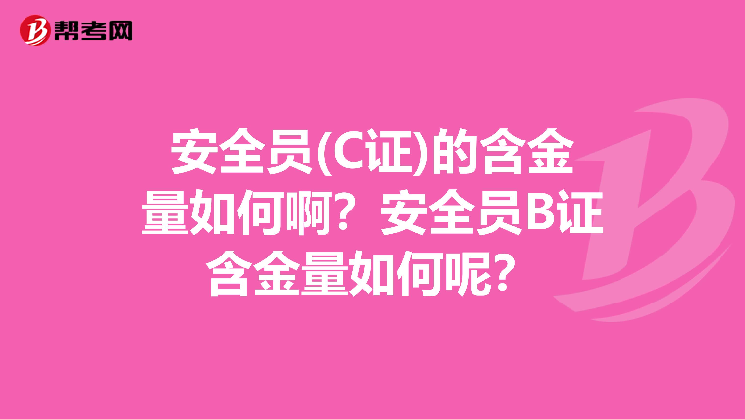 安全员(C证)的含金量如何啊？安全员B证含金量如何呢？