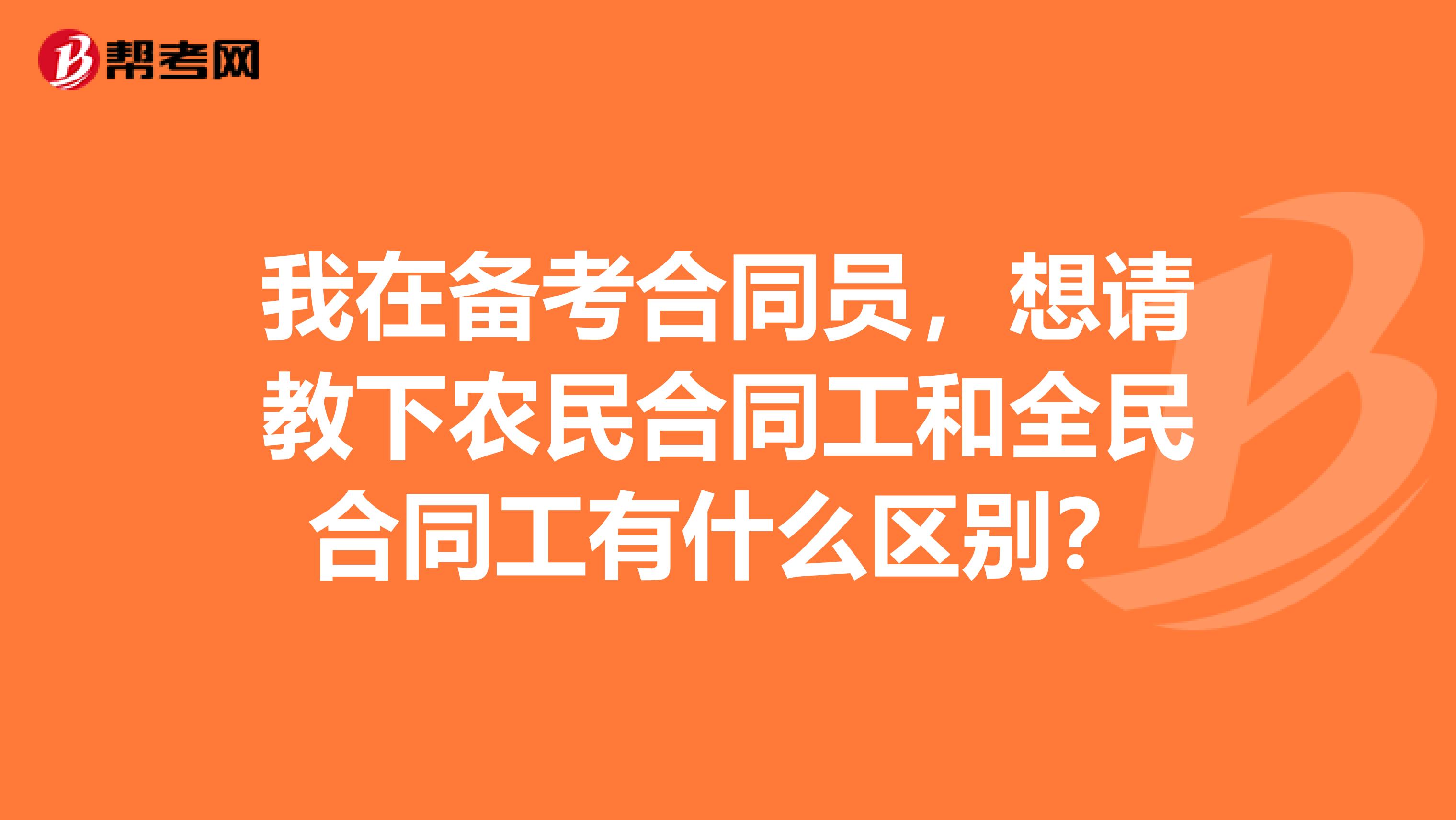 我在备考合同员，想请教下农民合同工和全民合同工有什么区别？