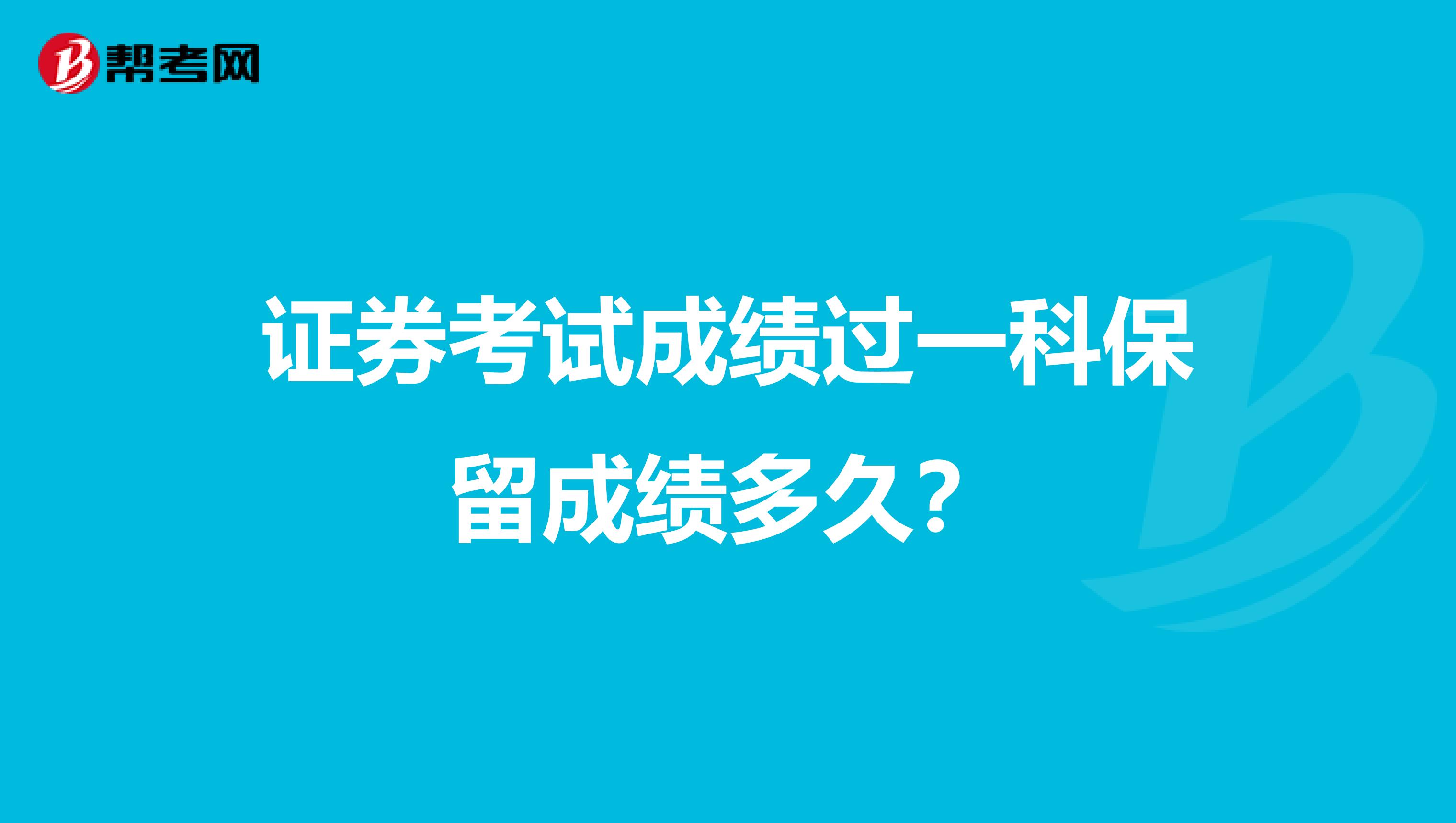 证券考试成绩过一科保留成绩多久?