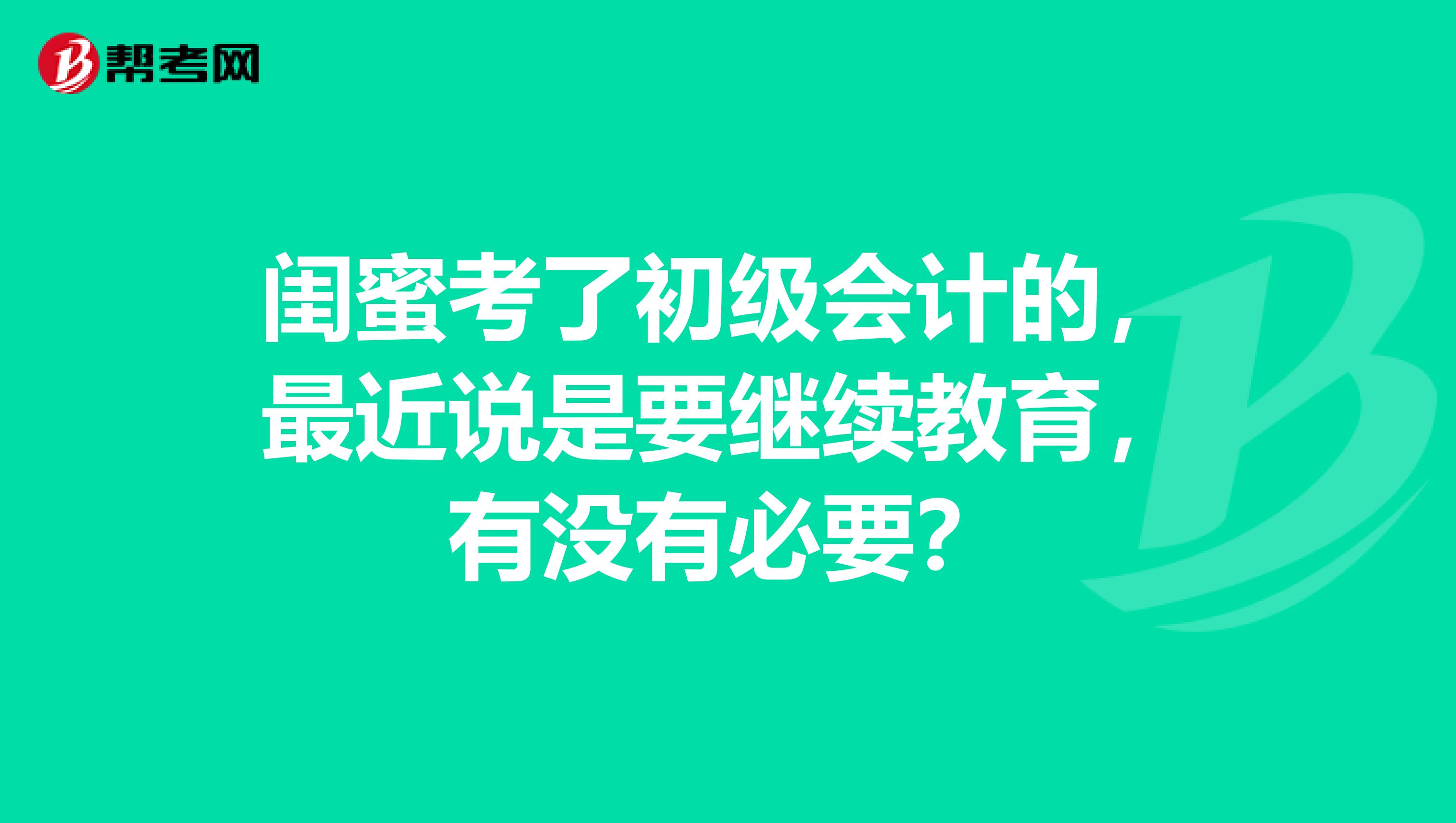 闺蜜考了初级会计的,最近说是要继续教育,有没有必要?