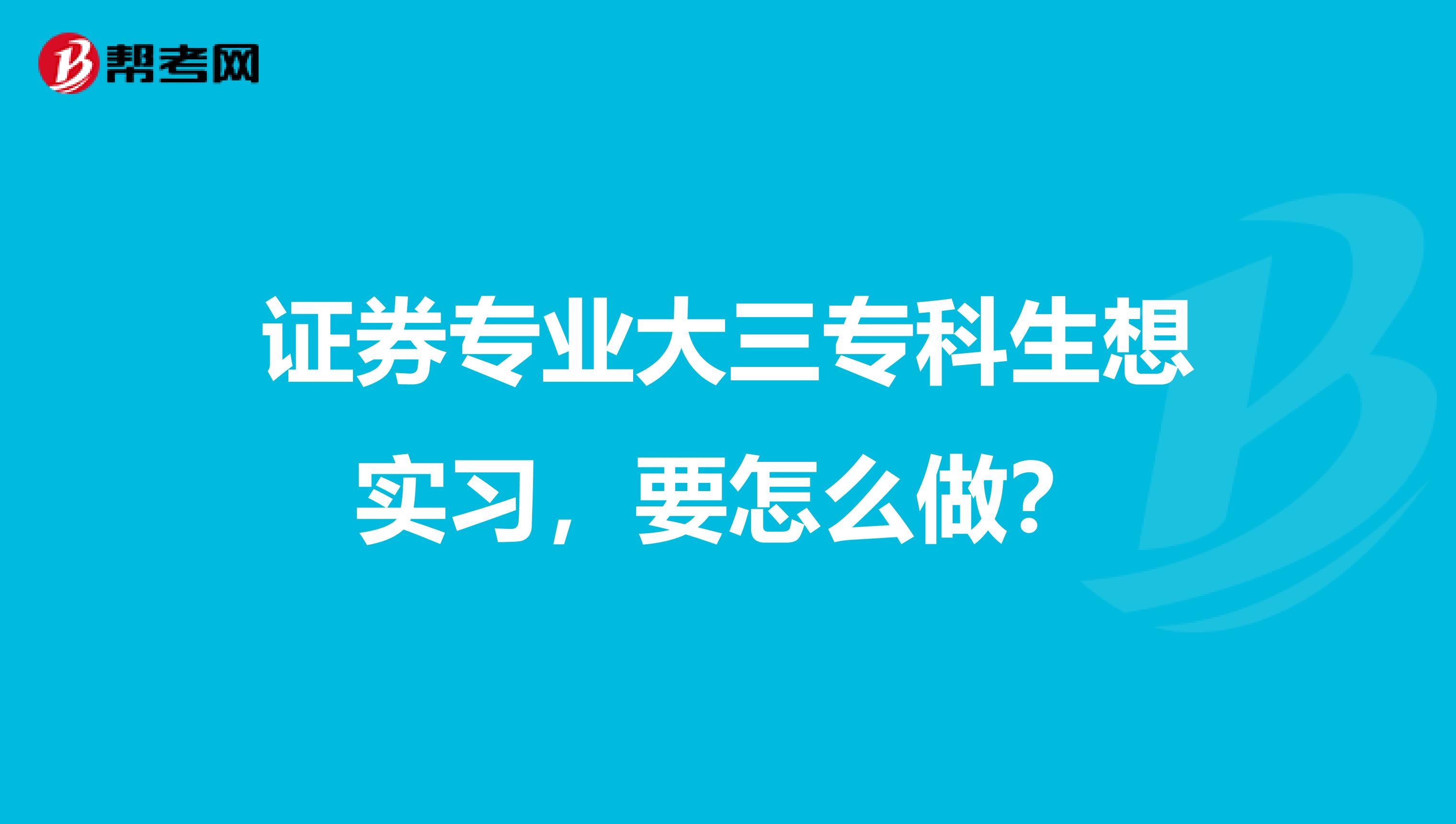 证券专业大三专科生想实习,要怎么做?
