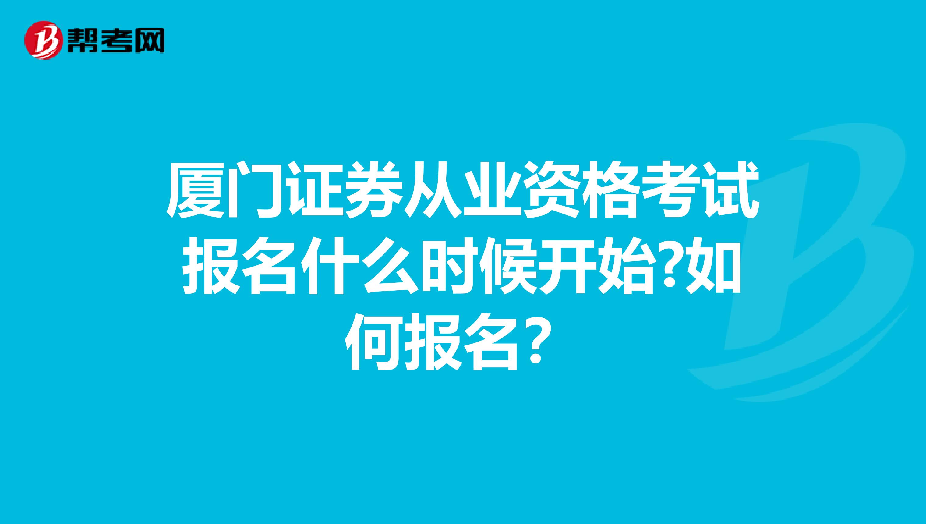 厦门证券从业资格考试报名什么时候开始?如何报名?
