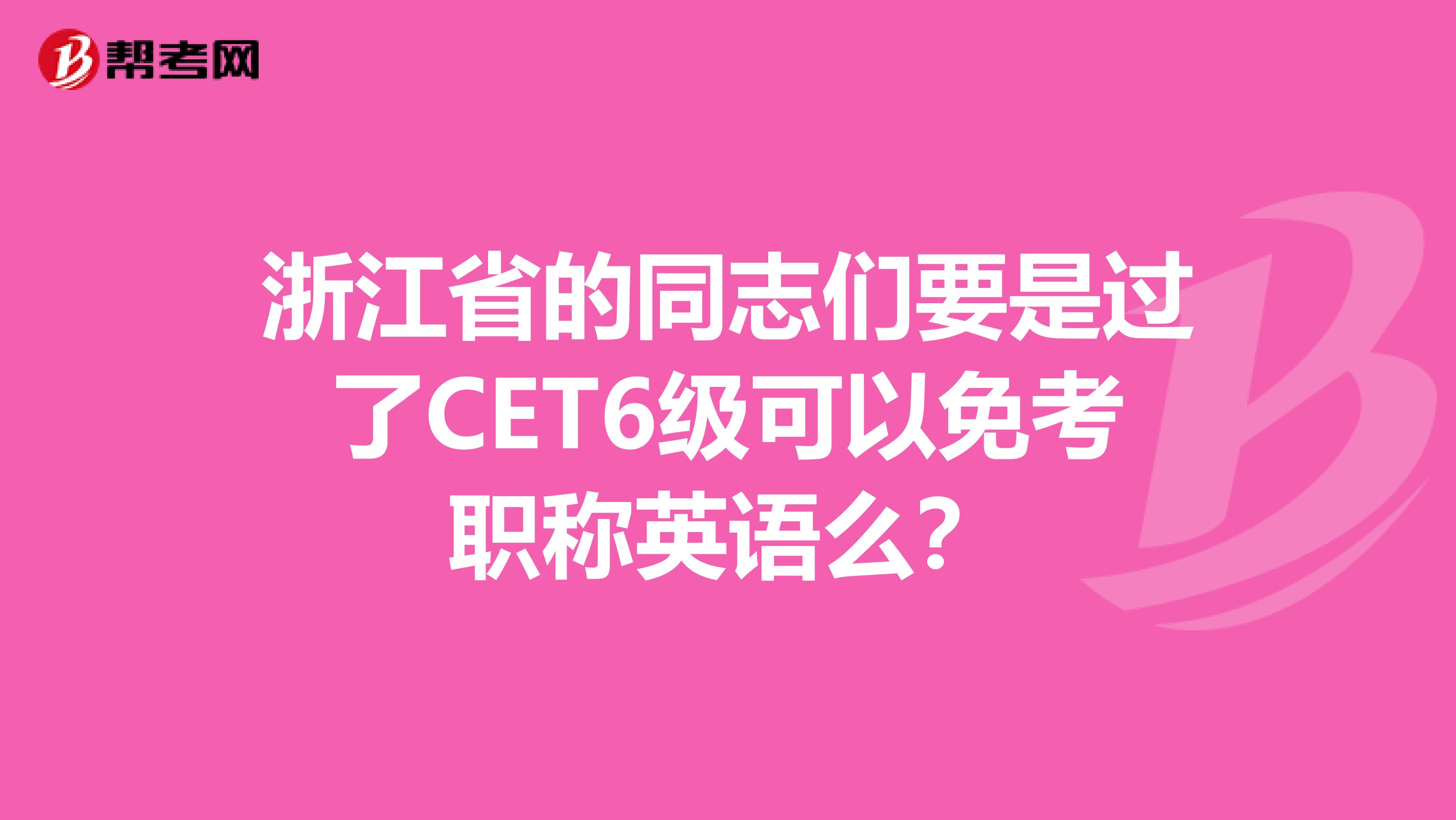 浙江省的同志们要是过了CET6级可以免考职称英语么？