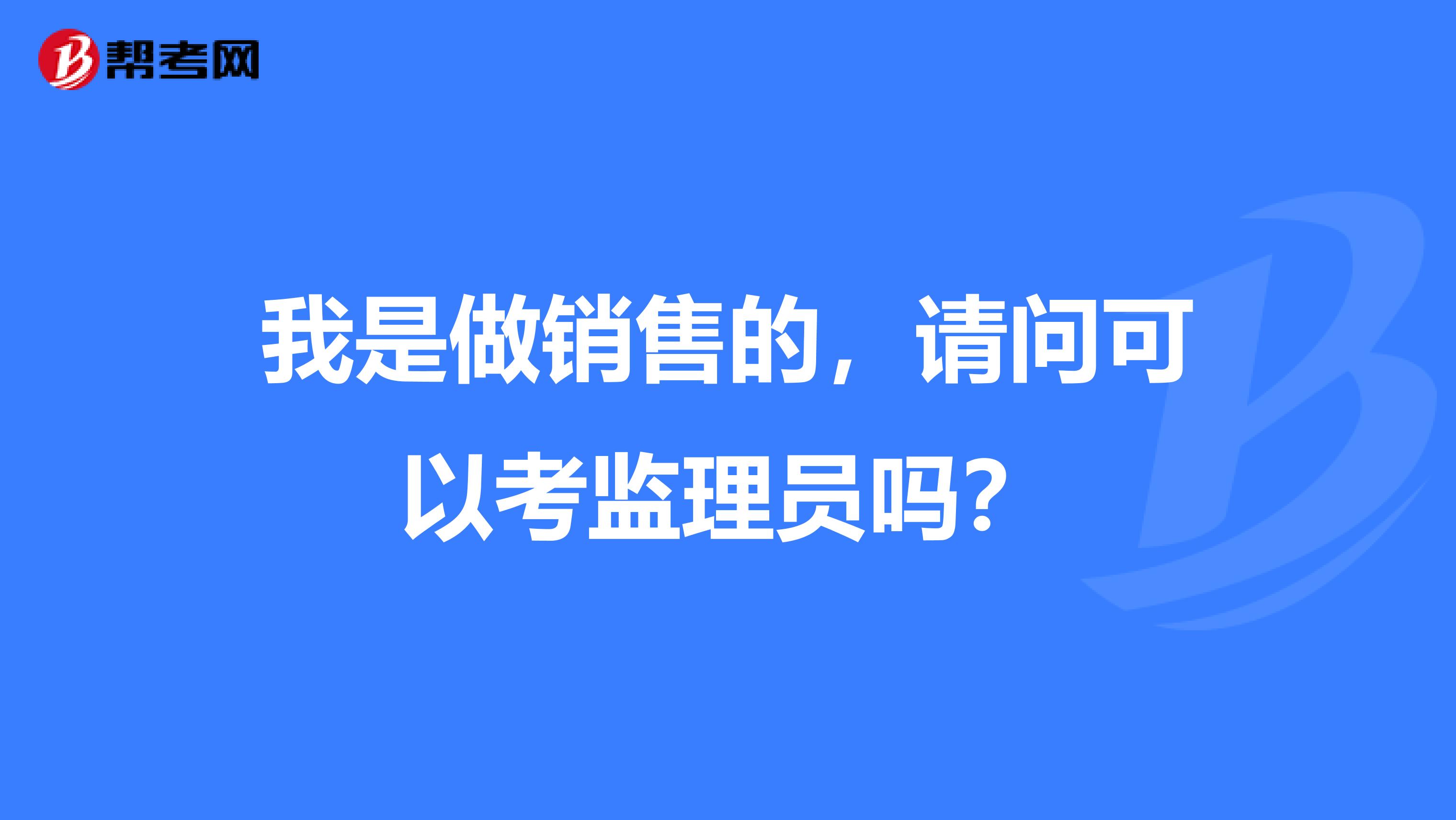 我是做销售的,请问可以考监理员吗?