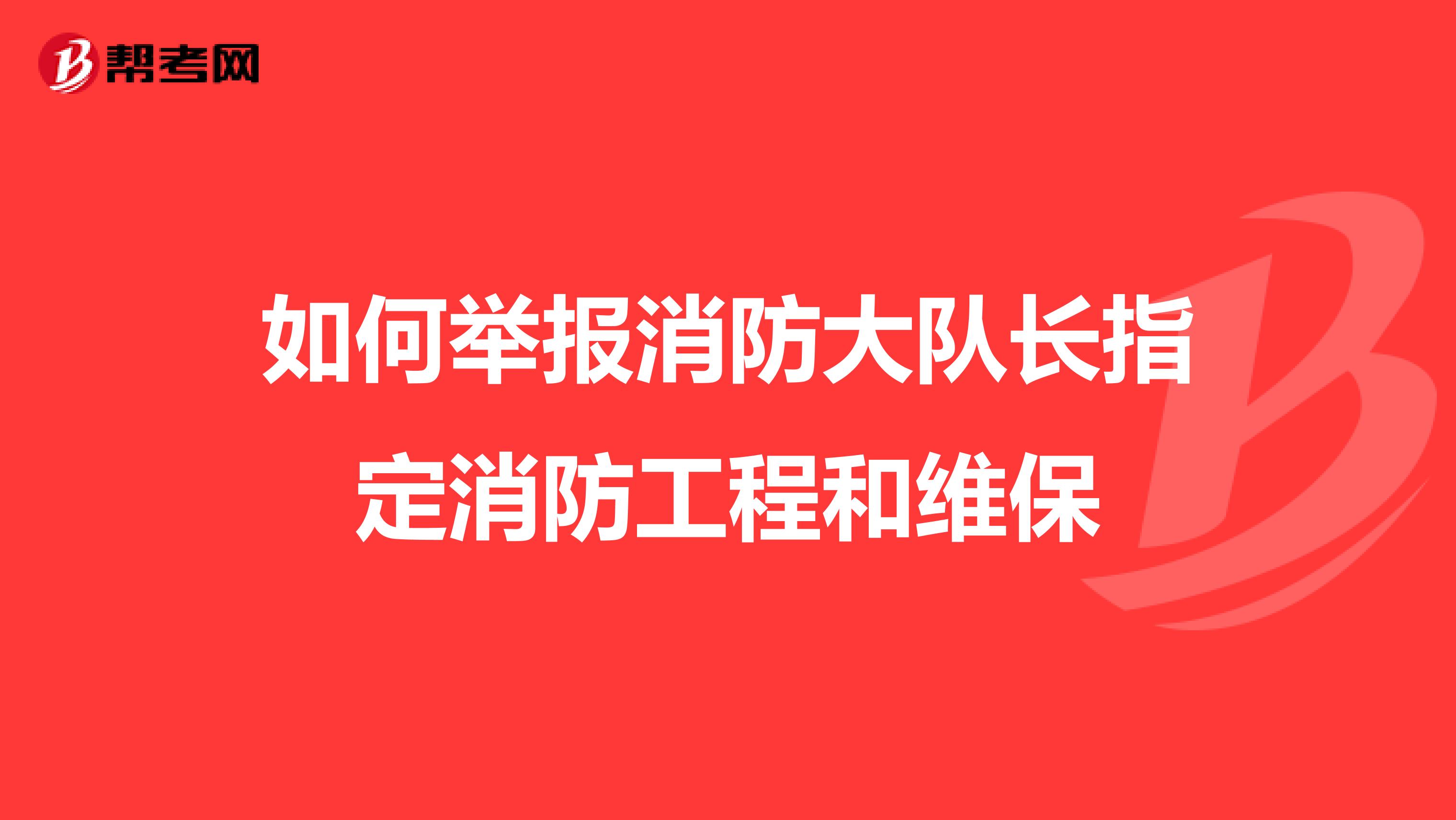 如何举报消防大队长指定消防工程和维保