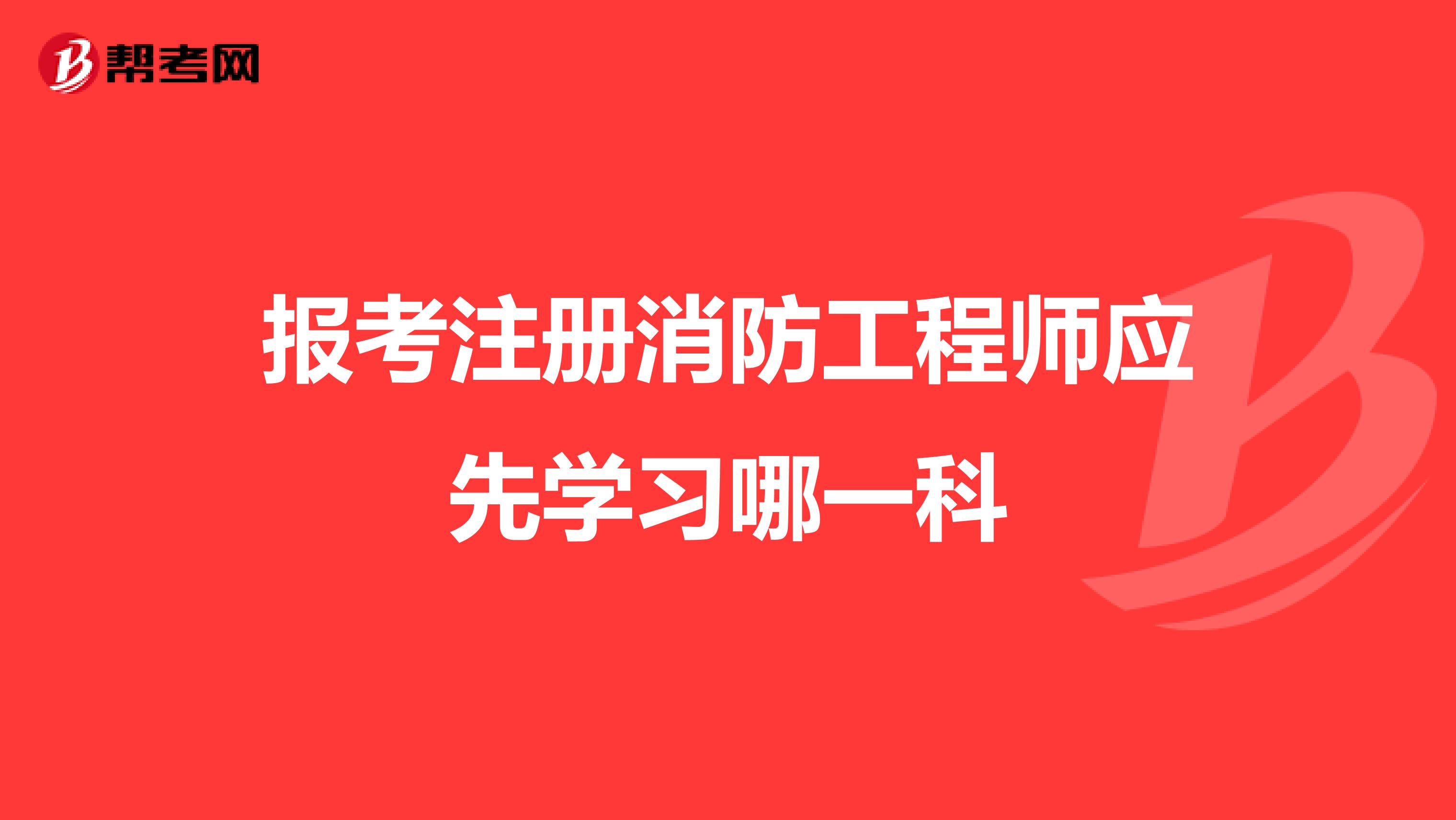 報(bào)考注冊消防工程師應(yīng)先學(xué)習(xí)哪一科