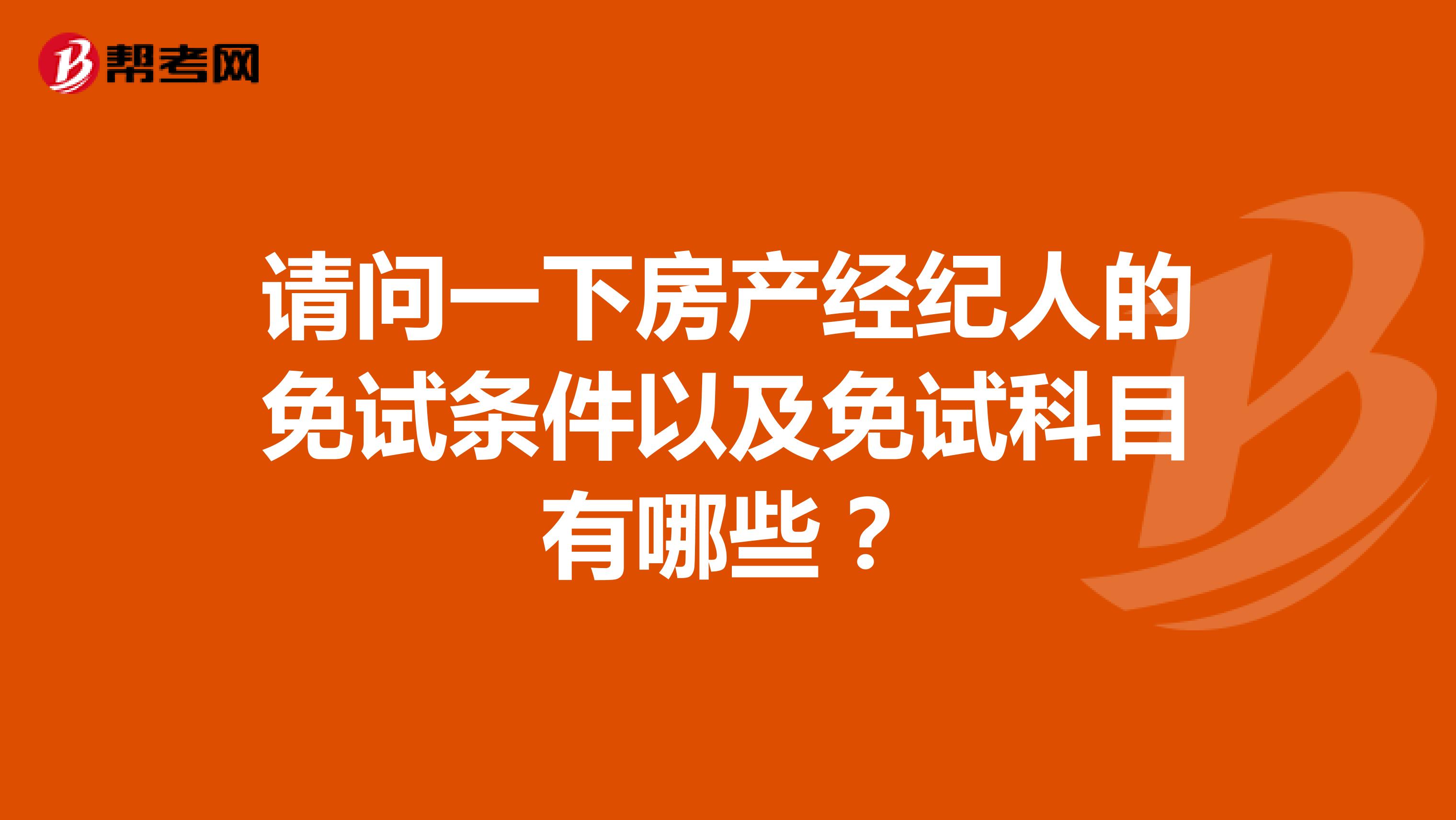 请问一下房产经纪人的免试条件以及免试科目有哪些?