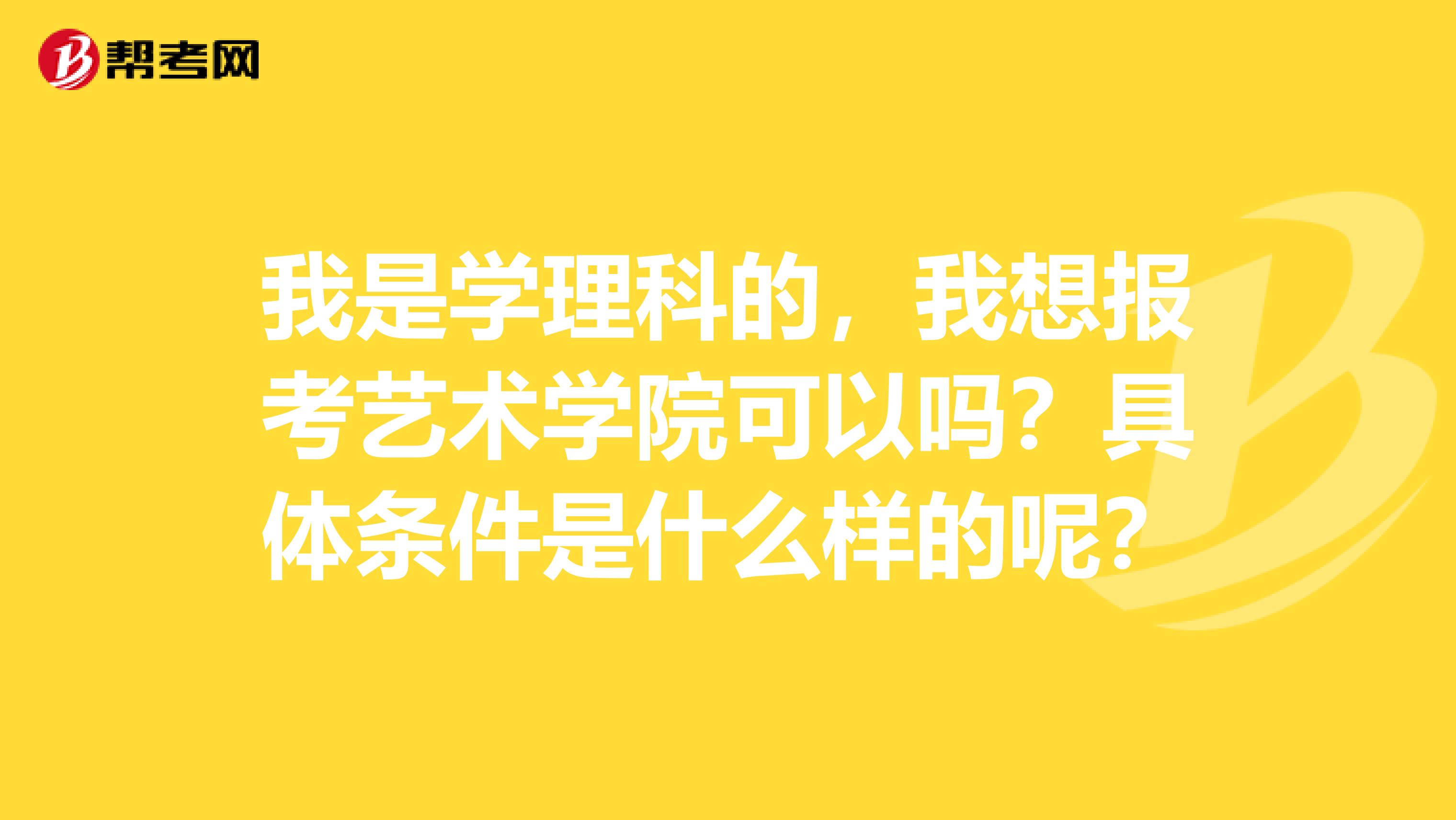 我是学理科的，我想报考艺术学院可以吗？具体条件是什么样的呢？
