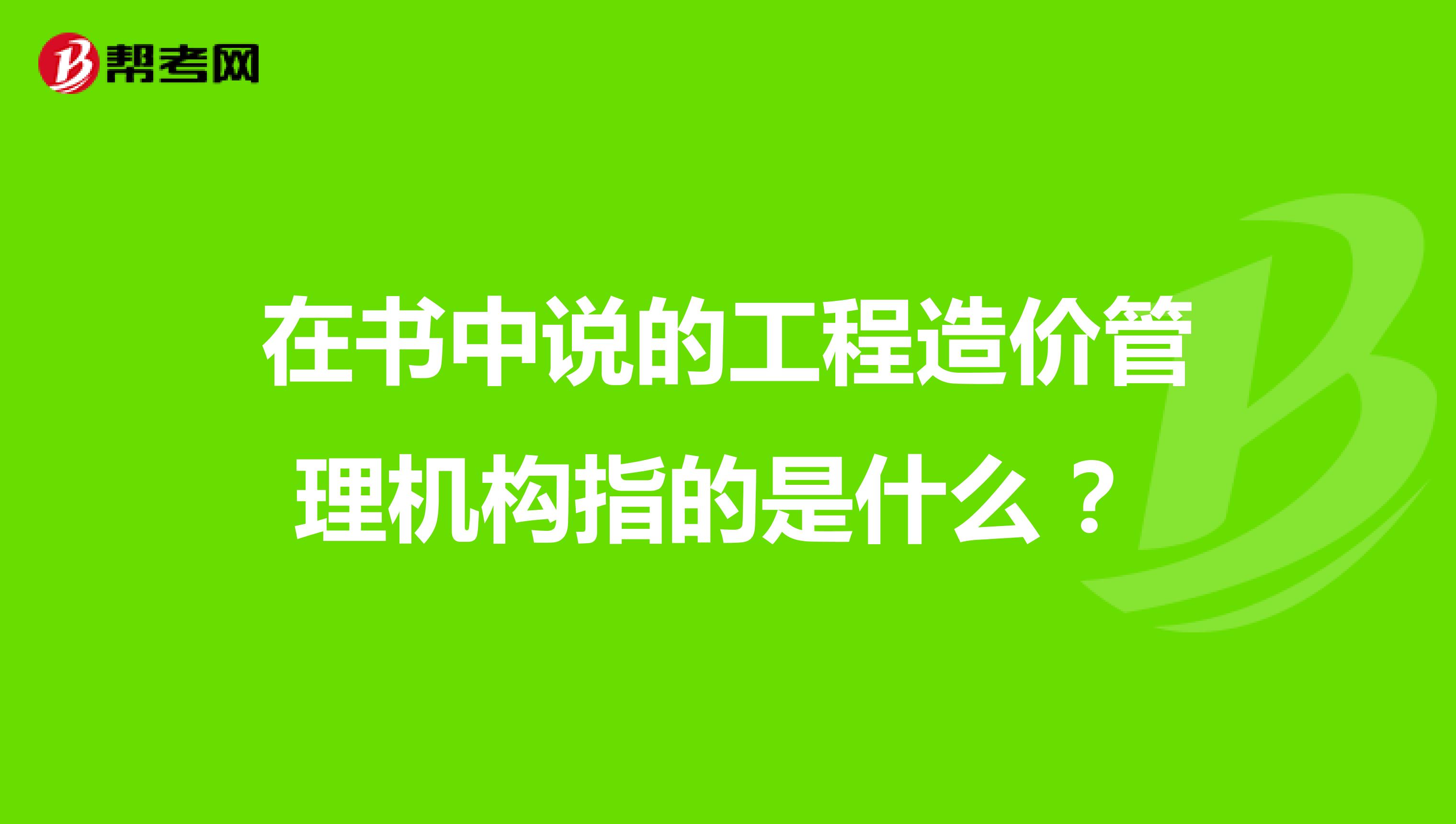 在书中说的工程造价管理机构指的是什么 ?