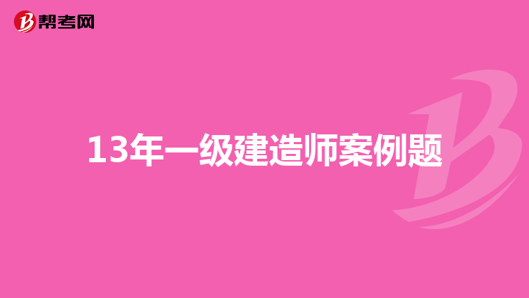13年一级建造师案例题