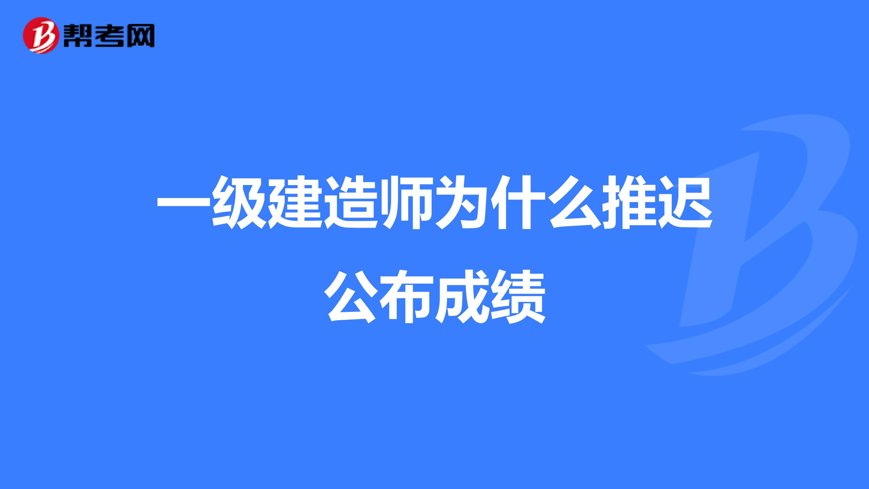 一级建造师为什么推迟公布成绩