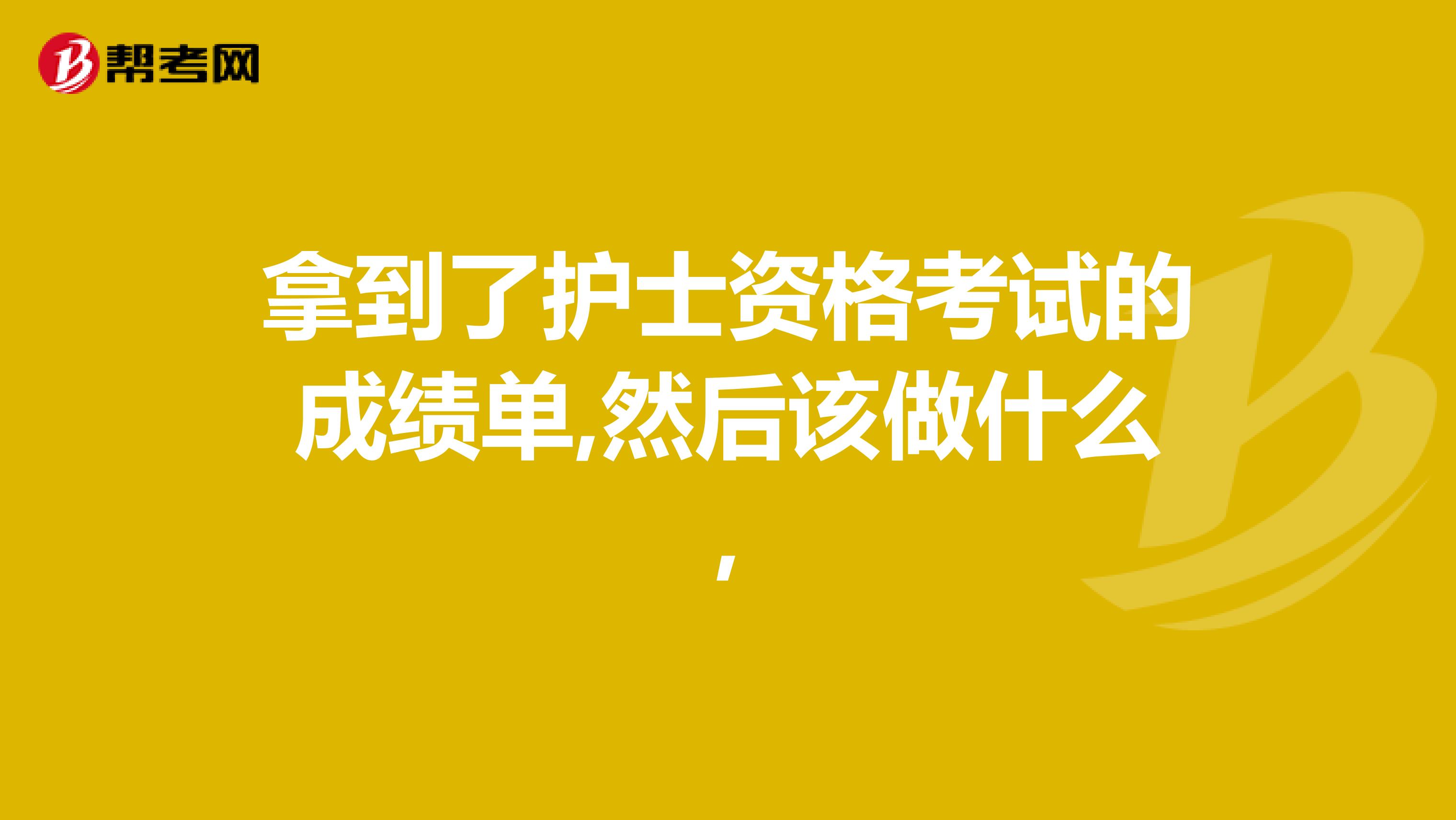 拿到了护士资格考试的成绩单,然后该做什么,