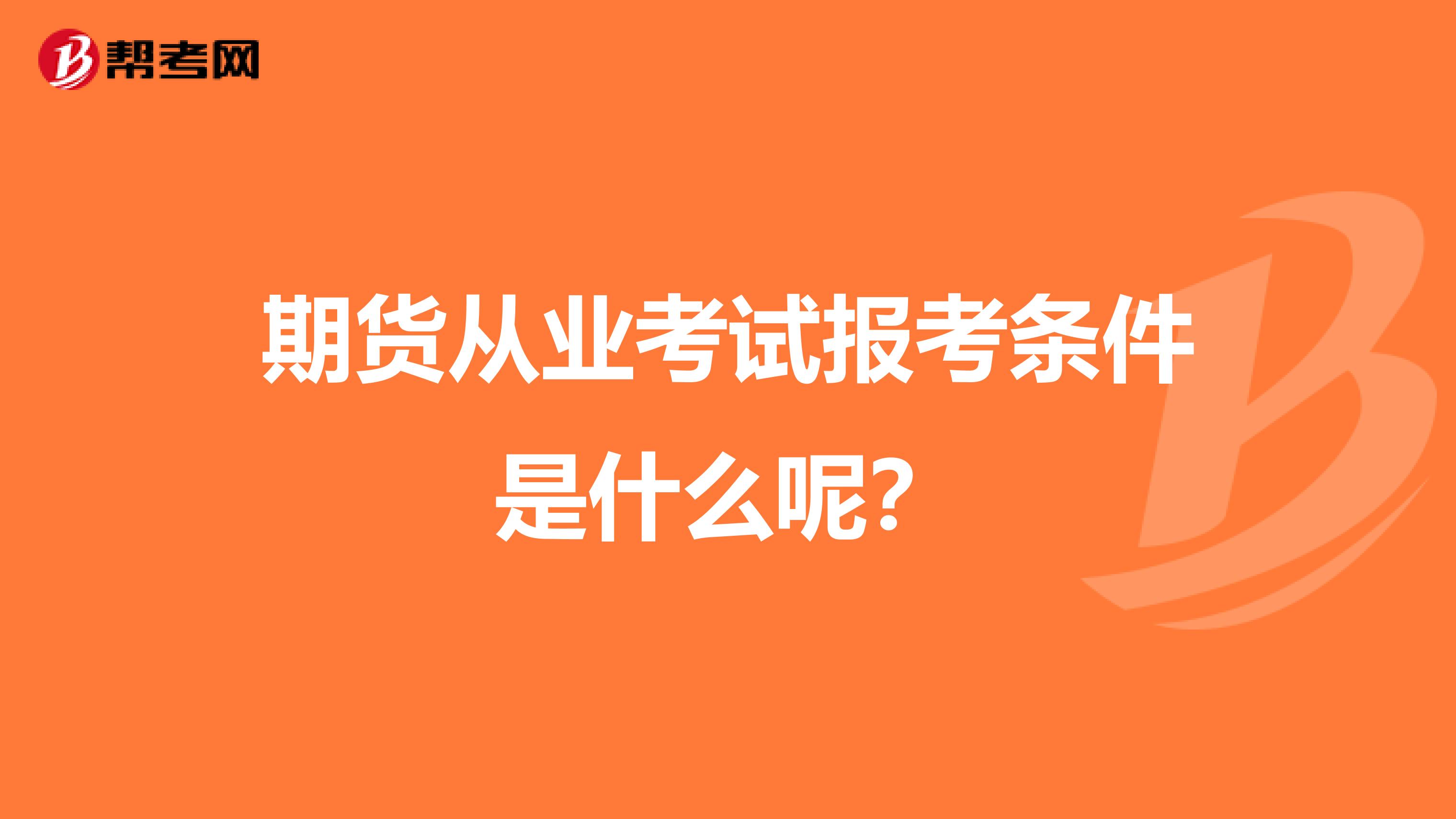 期货从业考试报考条件是什么呢？