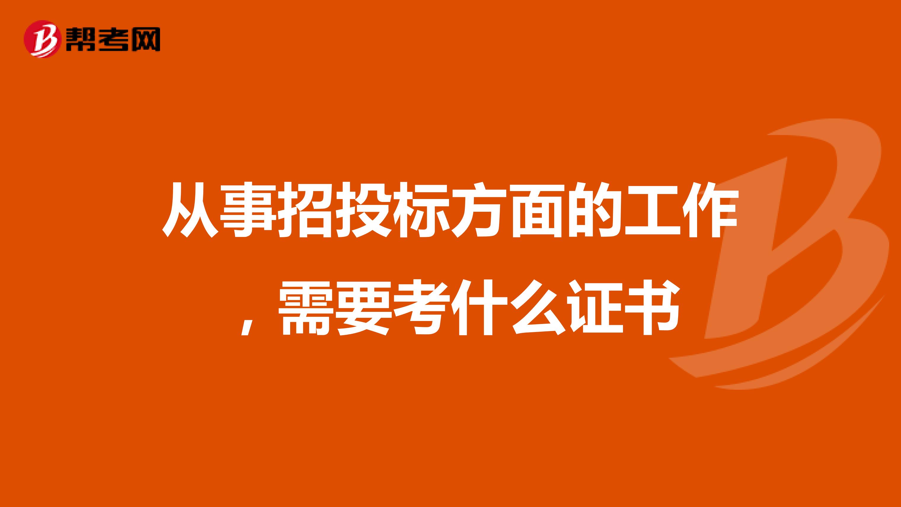 從事招投標方面的工作，需要考什么證書