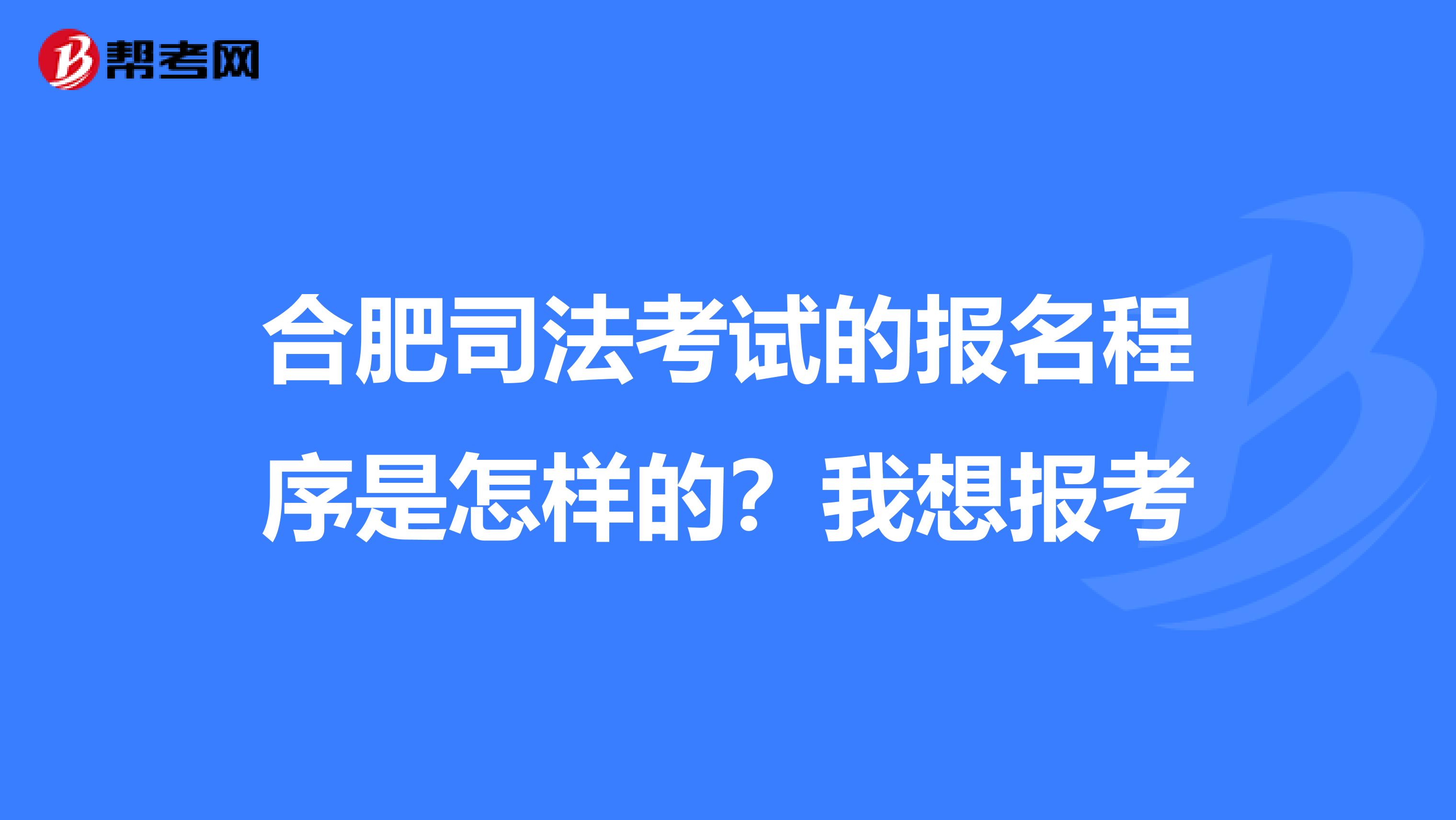 合肥司法考试的报名程序是怎样的？我想报考