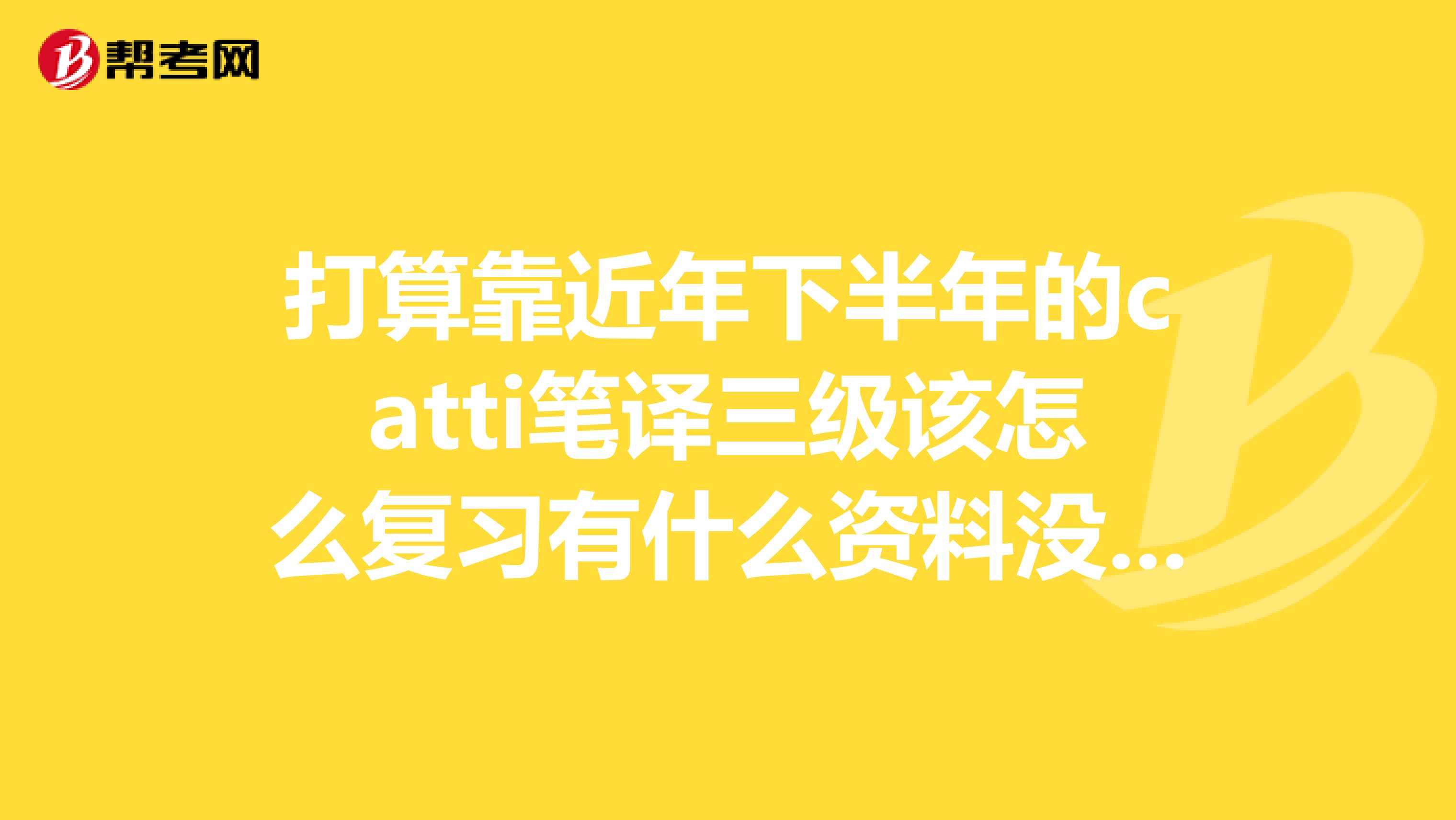 打算靠近年下半年的catti笔译三级该怎么复习有什么资料没有啊官网上给的那里连本书就可以了吗？