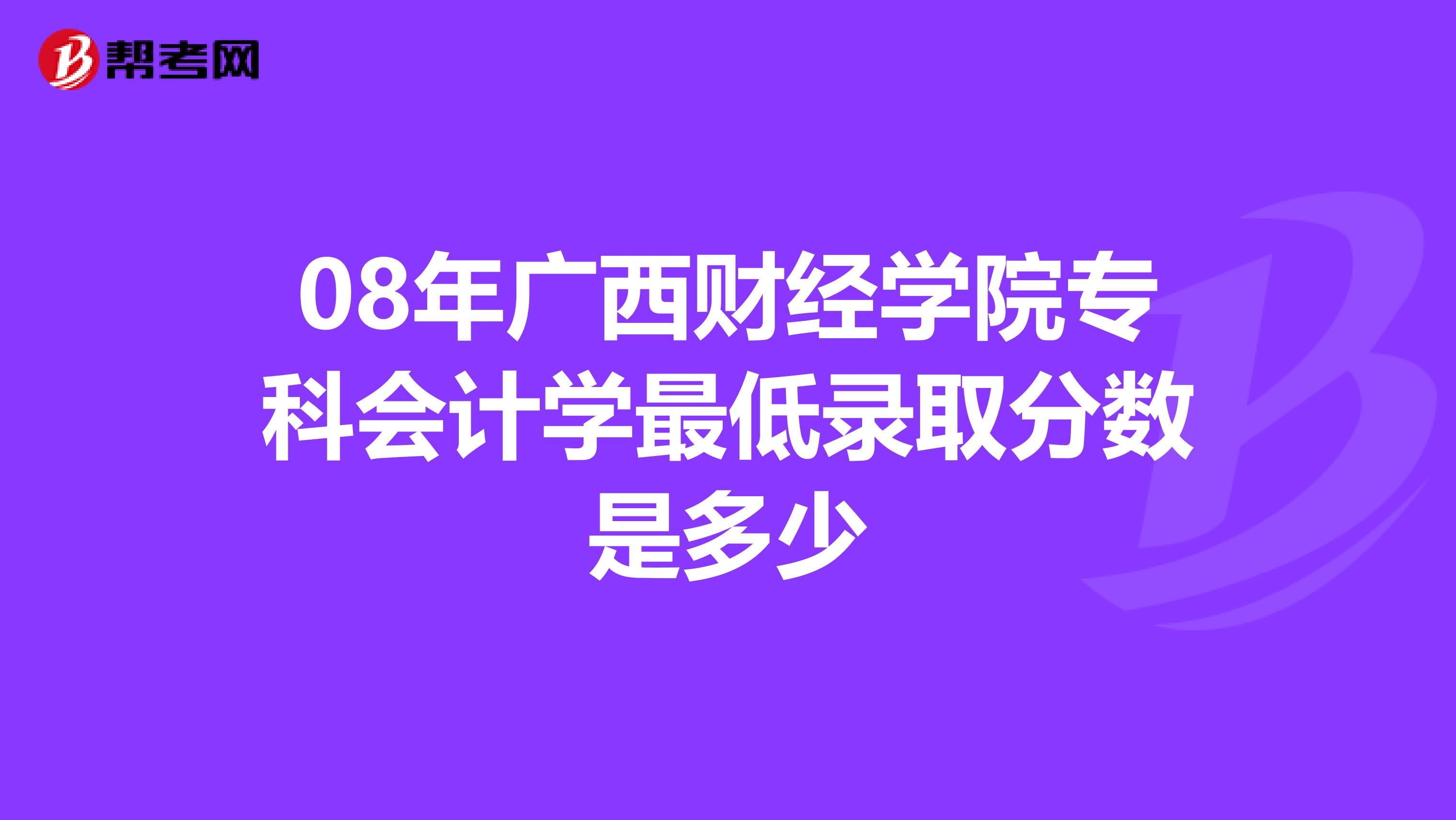 08年广西财经学院专科会计学最低录取分数是多少