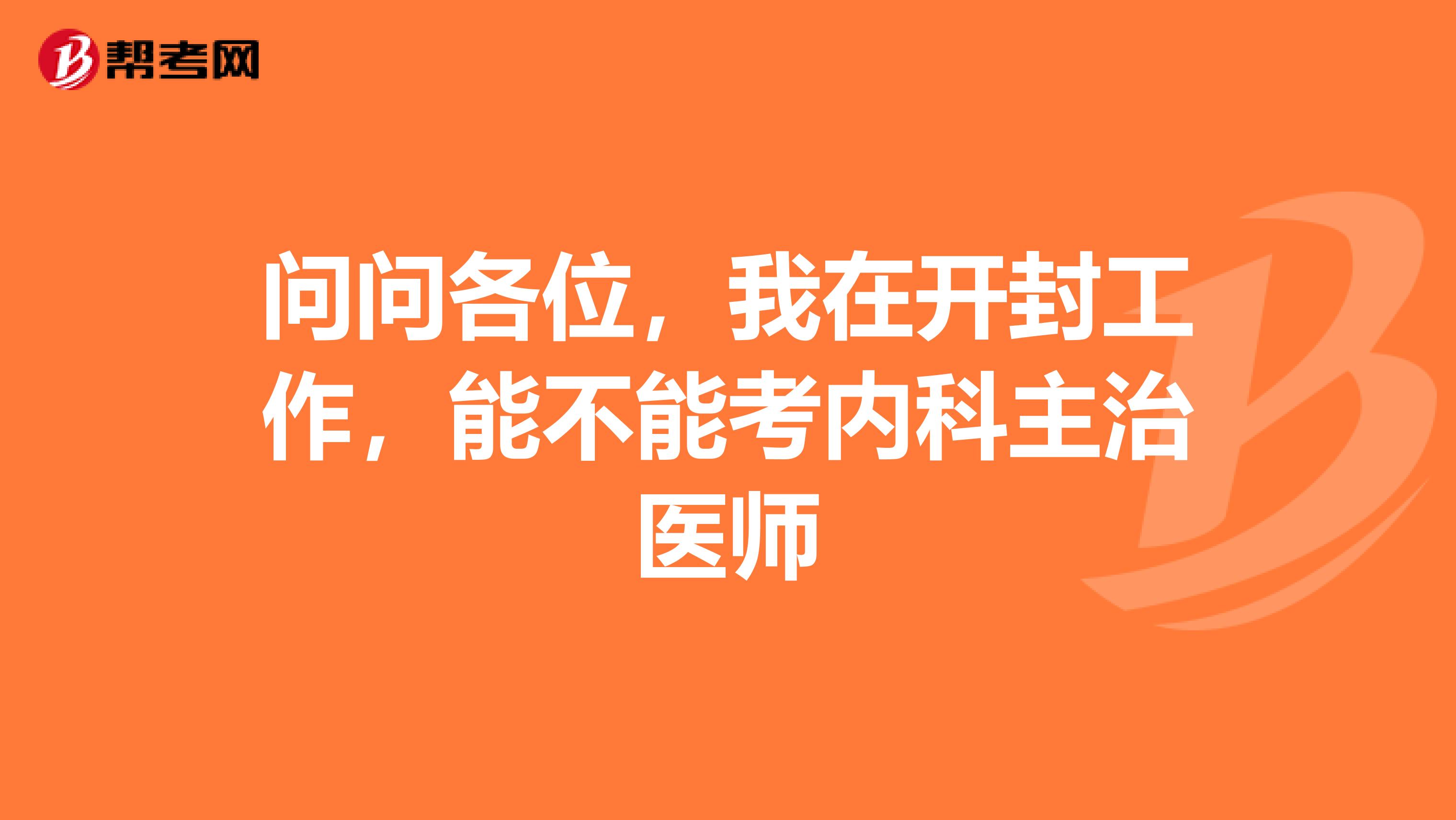 问问各位,我在开封工作,能不能考内科主治医师