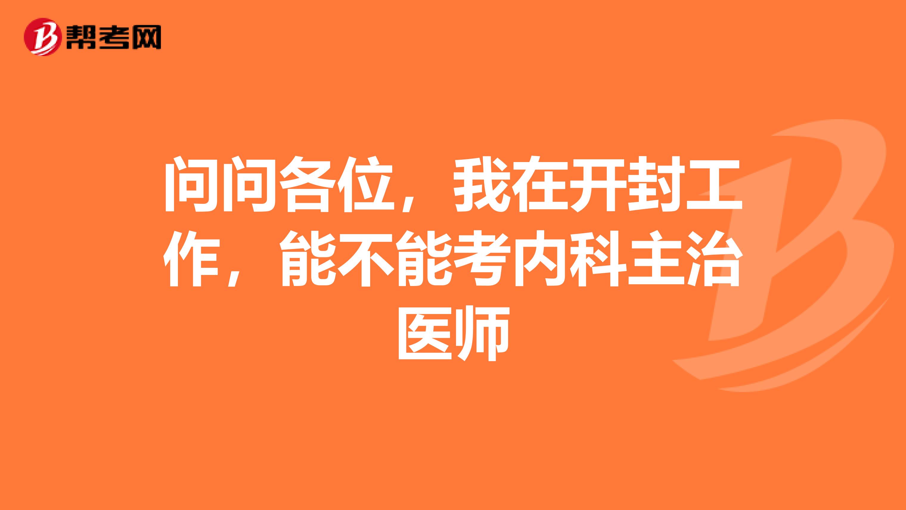 问问各位，我在开封工作，能不能考内科主治医师