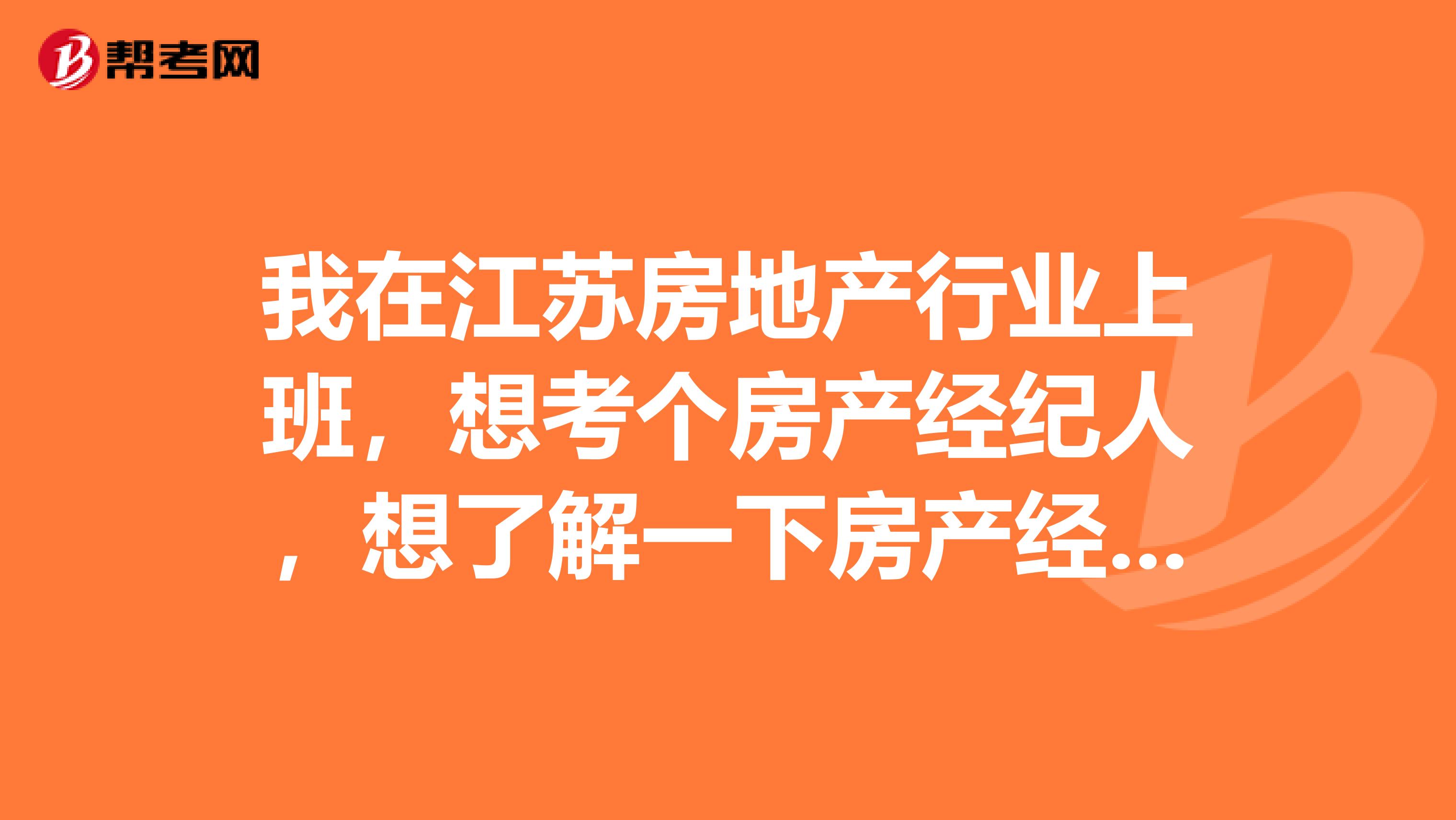 我在江苏房地产行业上班，想考个房产经纪人，想了解一下房产经济人考试时间