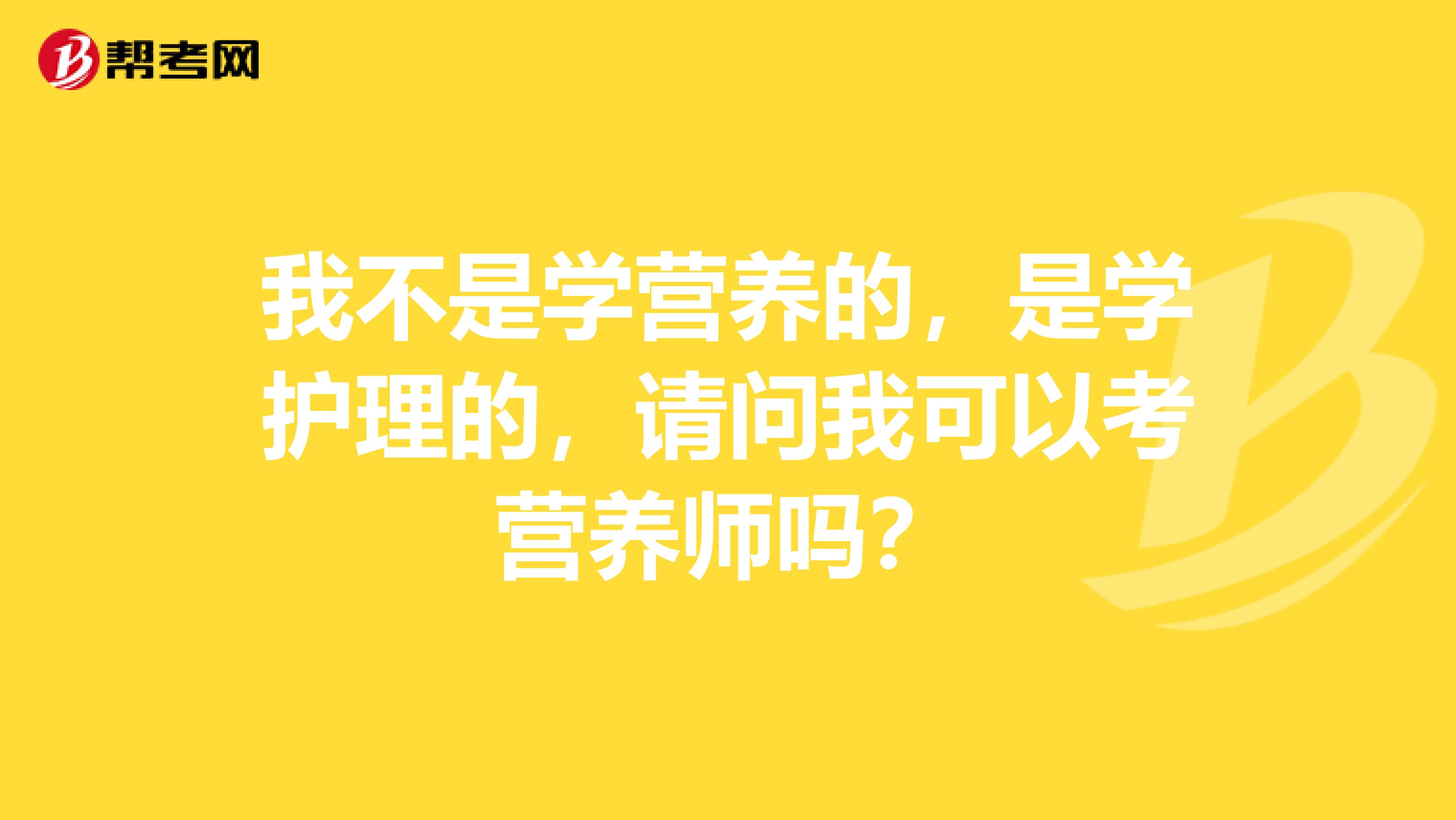 我不是学营养的，是学护理的，请问我可以考营养师吗？