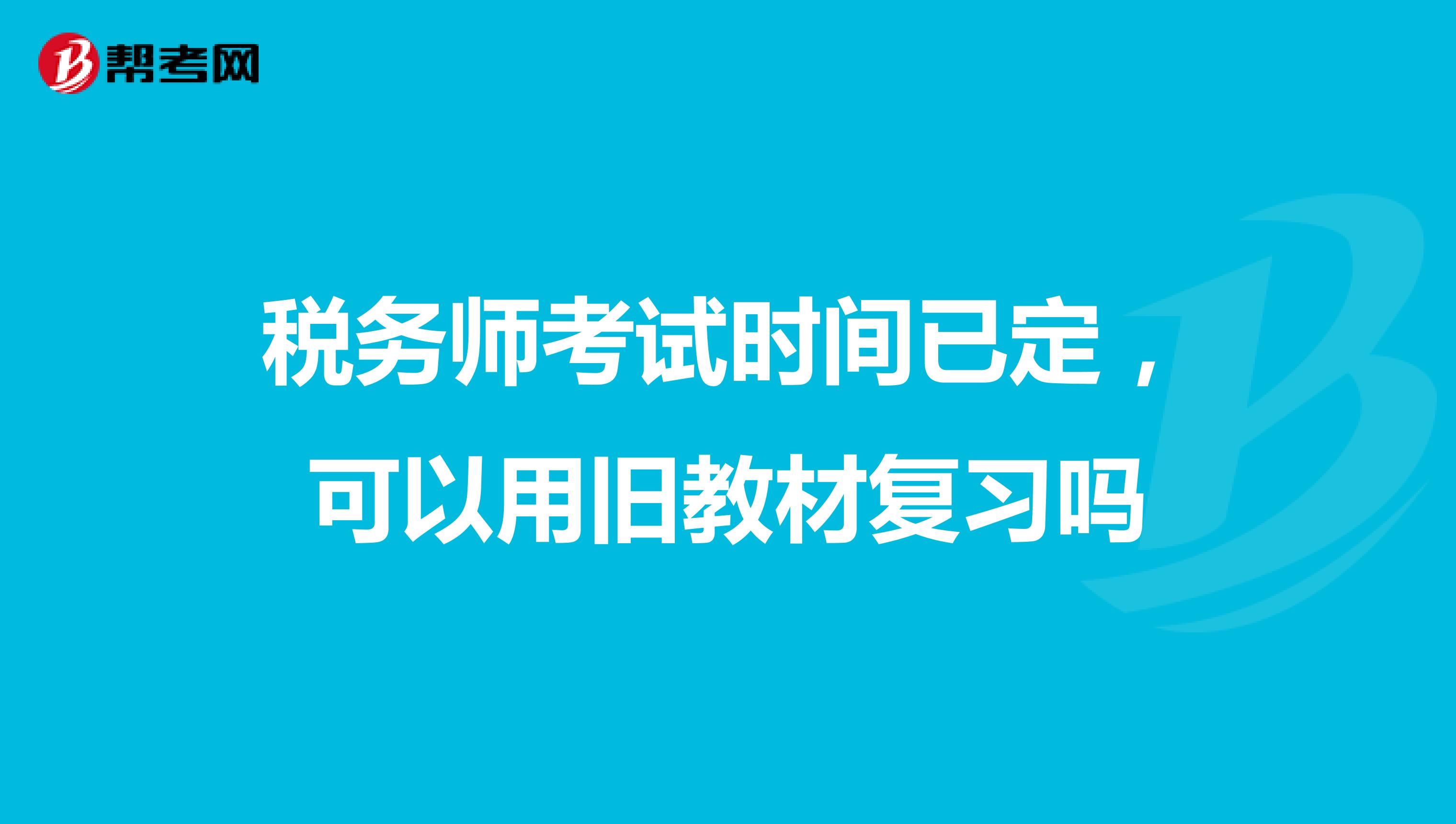 税务师考试时间已定,可以用旧教材复习吗