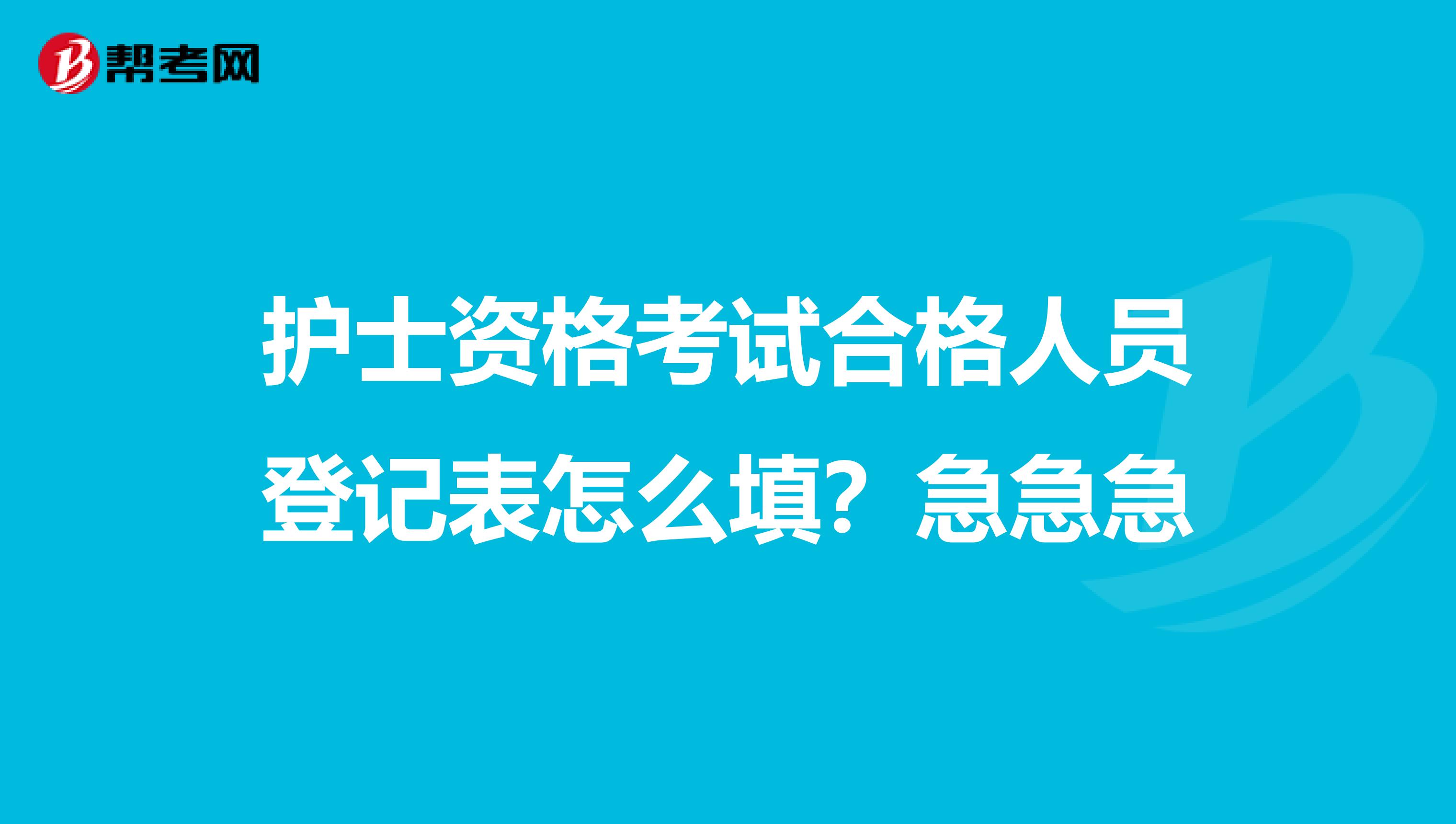 護士資格考試合格人員登記表怎么填？急急急