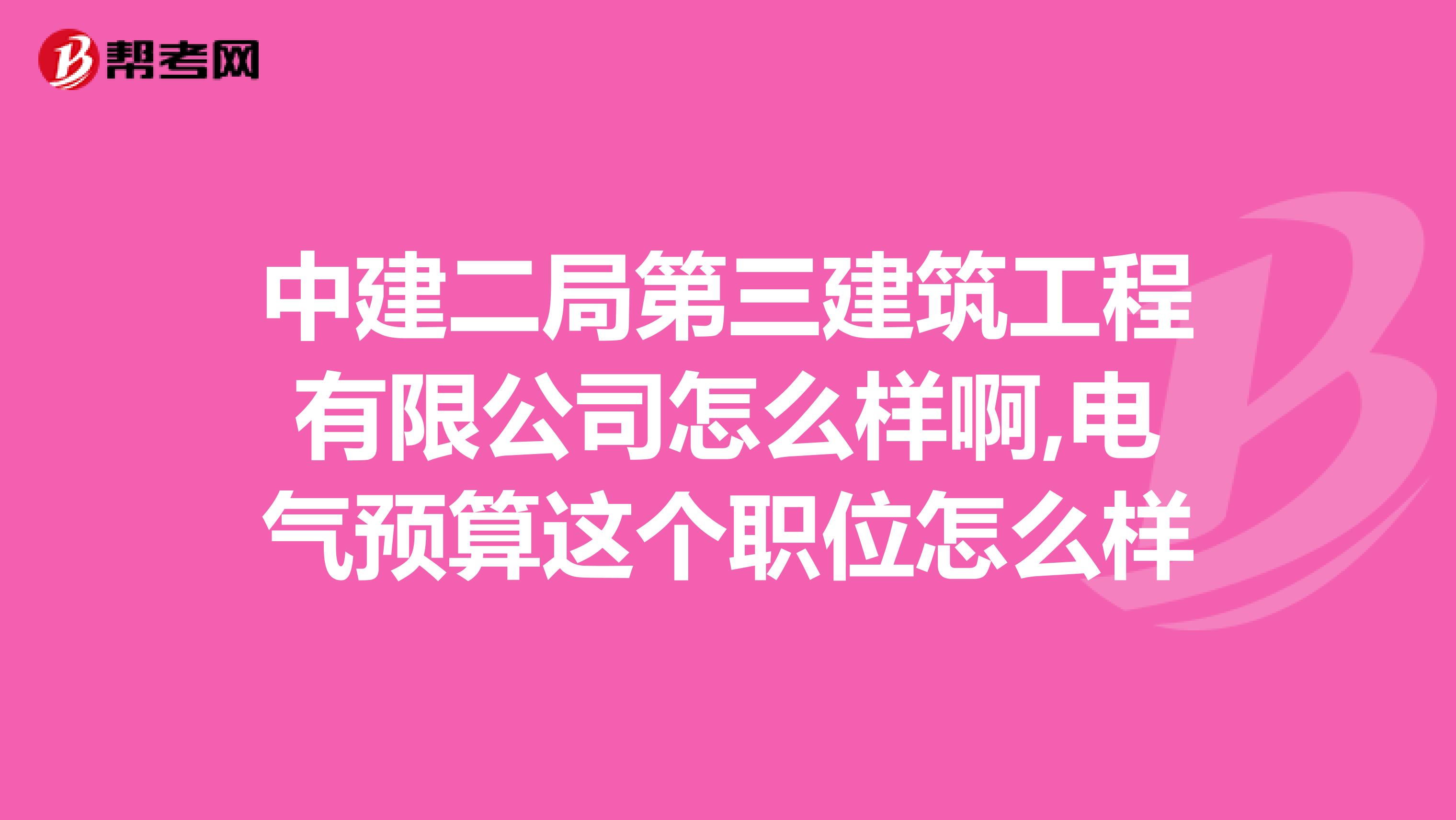 中建二局第三建筑工程有限公司怎么样啊,电气预算这个职位怎么样