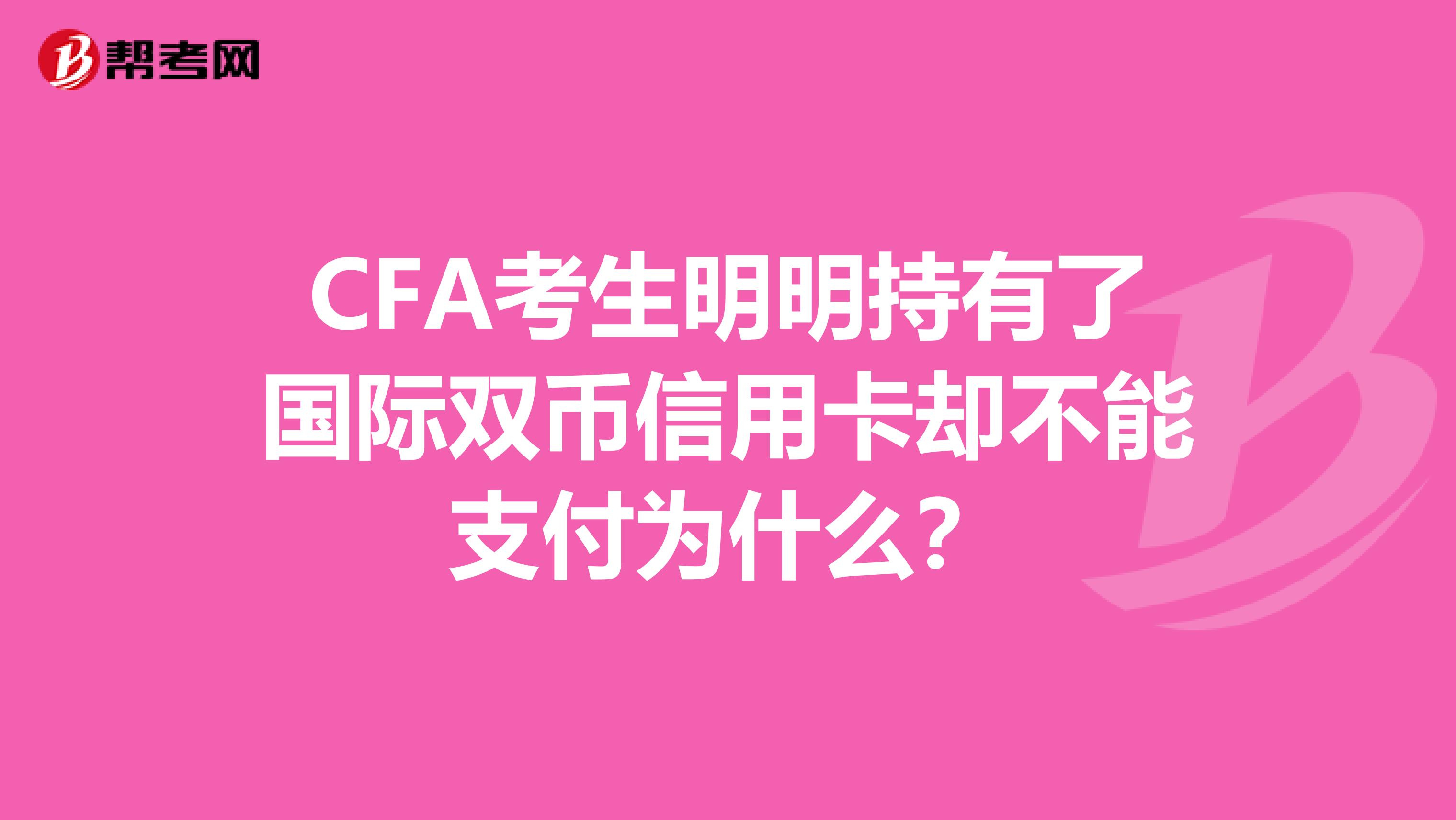 CFA考生明明持有了国际双币信用卡却不能支付为什么?