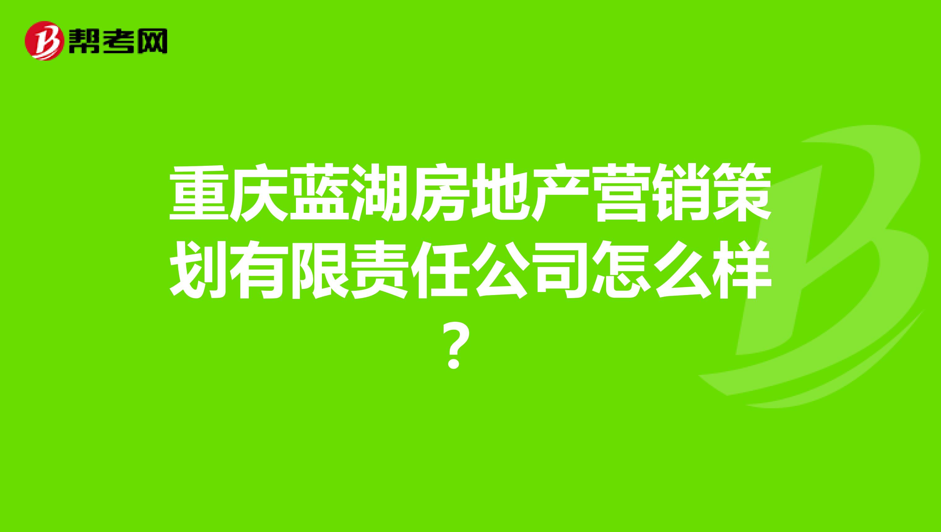 重庆蓝湖房地产营销策划有限责任公司怎么样？