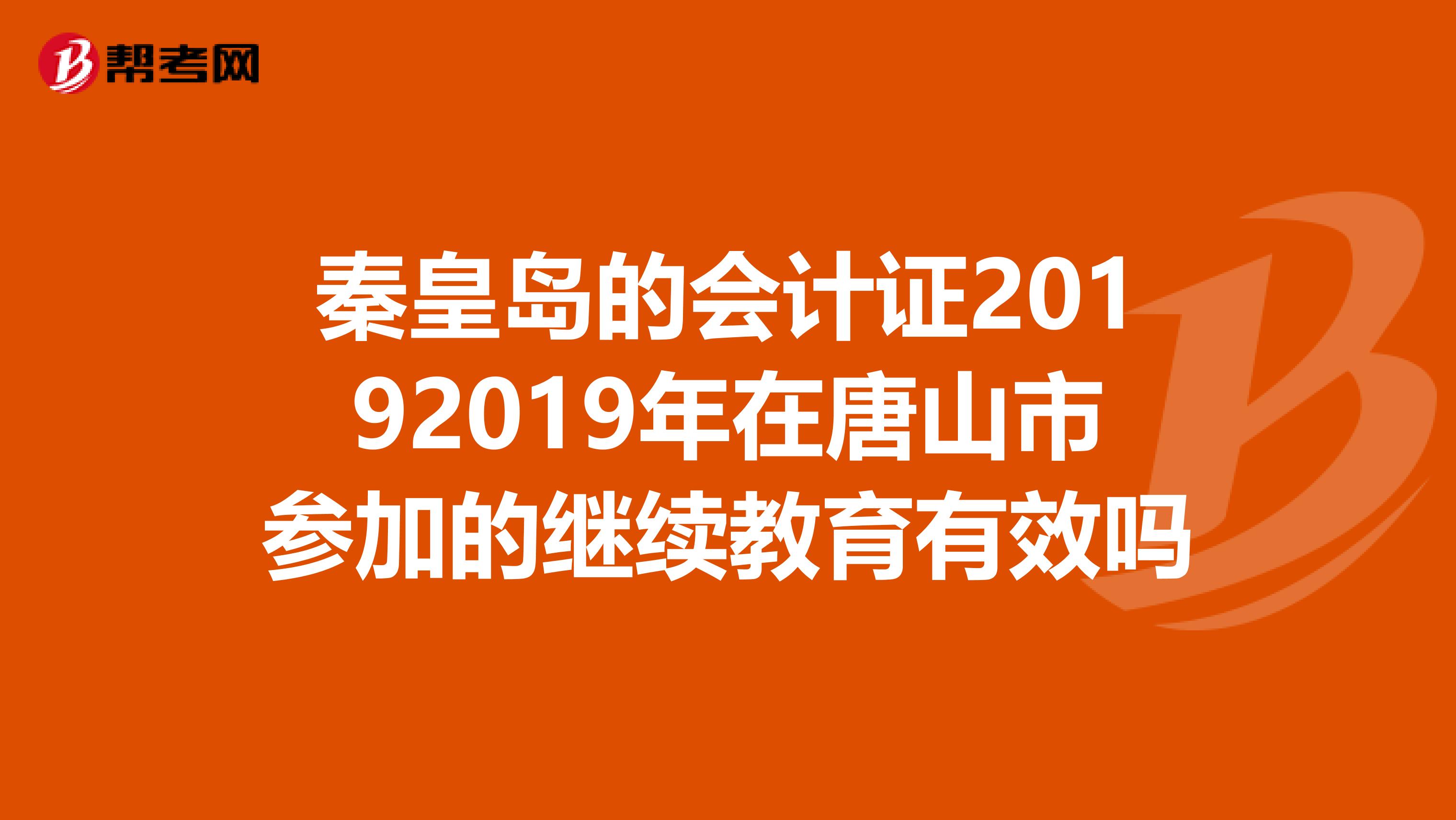 秦皇岛的会计证20192019年在唐山市参加的继续教育有效吗