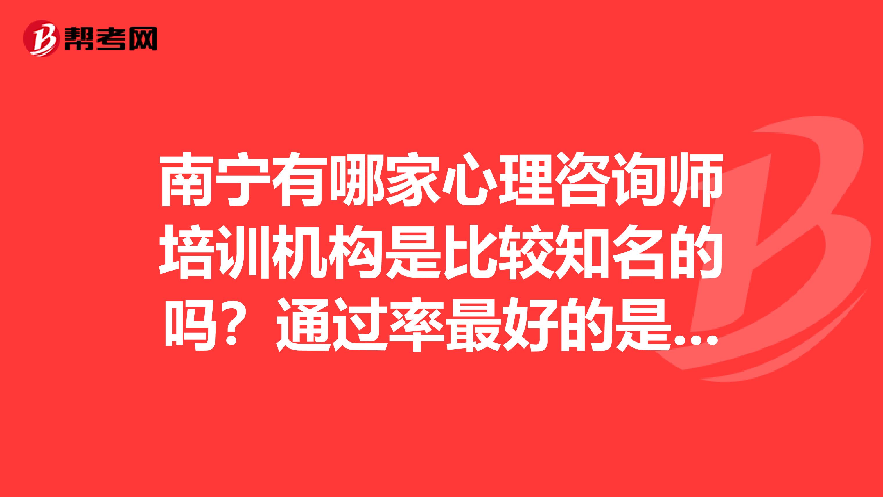 南宁有哪家心理咨询师培训机构是比较知名的吗?通过率最好的是哪家呢?