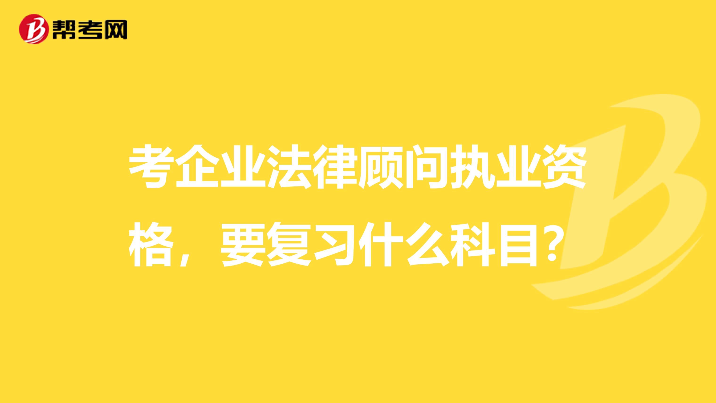 考企業法律顧問執業資格，要復習什么科目？