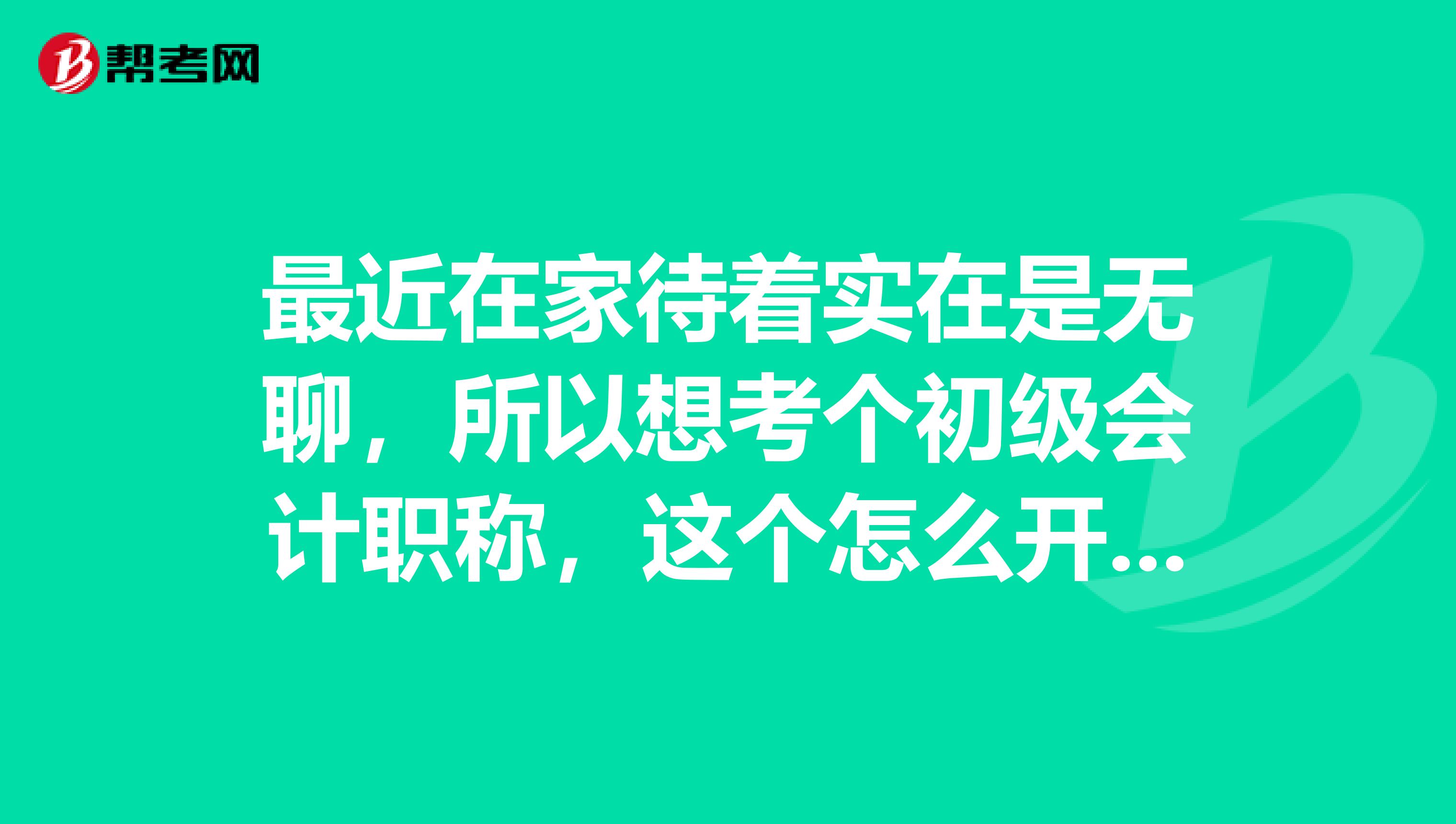 最近在家待着实在是无聊,所以想考个初级会计职称,这个怎么开始学?