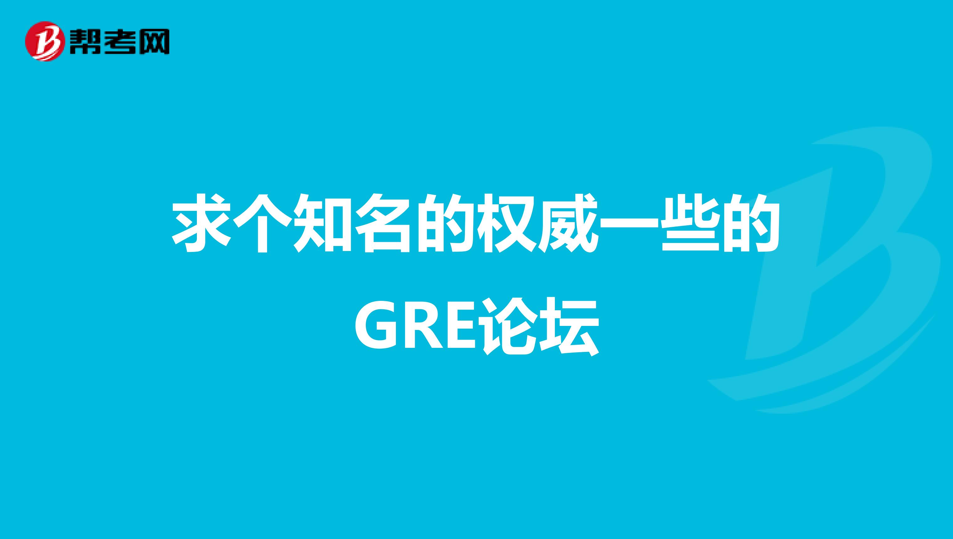 求个知名的权威一些的GRE论坛